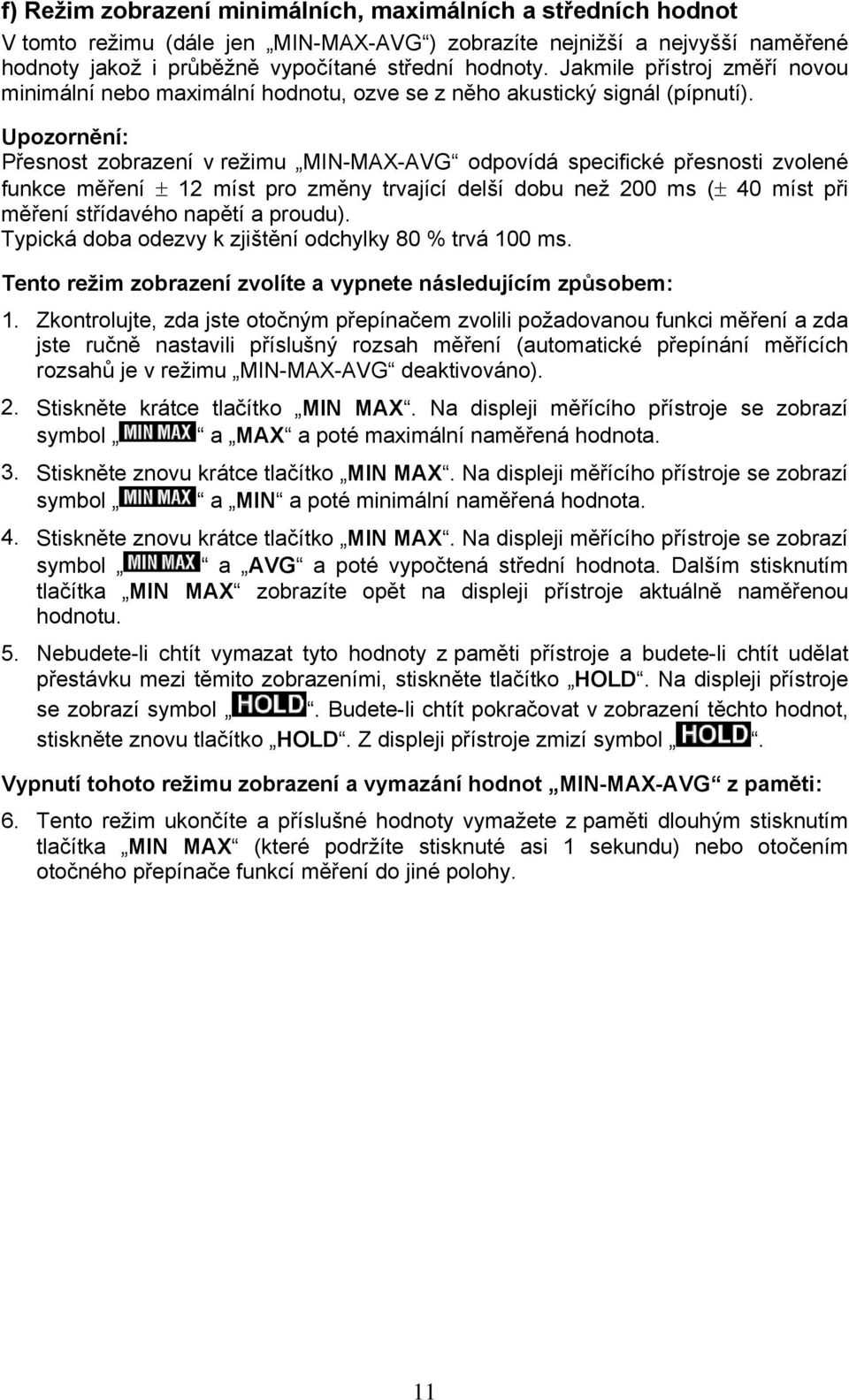 Upozornění: Přesnost zobrazení v režimu MIN-MAX-AVG odpovídá specifické přesnosti zvolené funkce měření ± 12 míst pro změny trvající delší dobu než 200 ms (± 40 míst při měření střídavého napětí a