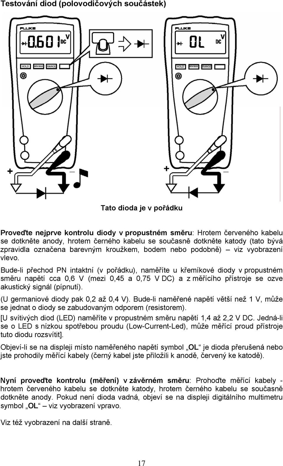 Bude-li přechod PN intaktní (v pořádku), naměříte u křemíkové diody v propustném směru napětí cca 0,6 V (mezi 0,45 a 0,75 V DC) a z měřícího přístroje se ozve akustický signál (pípnutí).