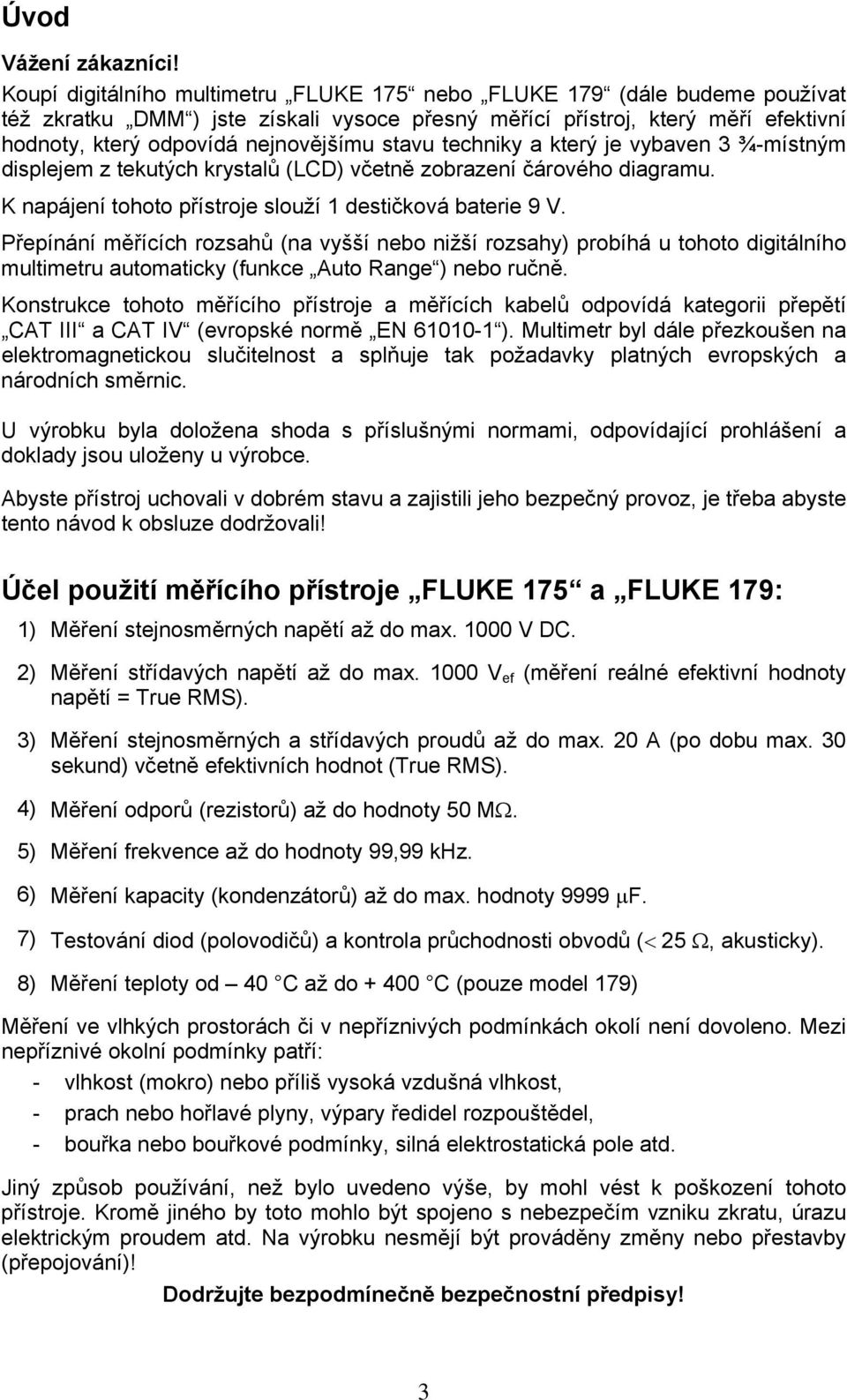 stavu techniky a který je vybaven 3 ¾-místným displejem z tekutých krystalů (LCD) včetně zobrazení čárového diagramu. K napájení tohoto přístroje slouží 1 destičková baterie 9 V.