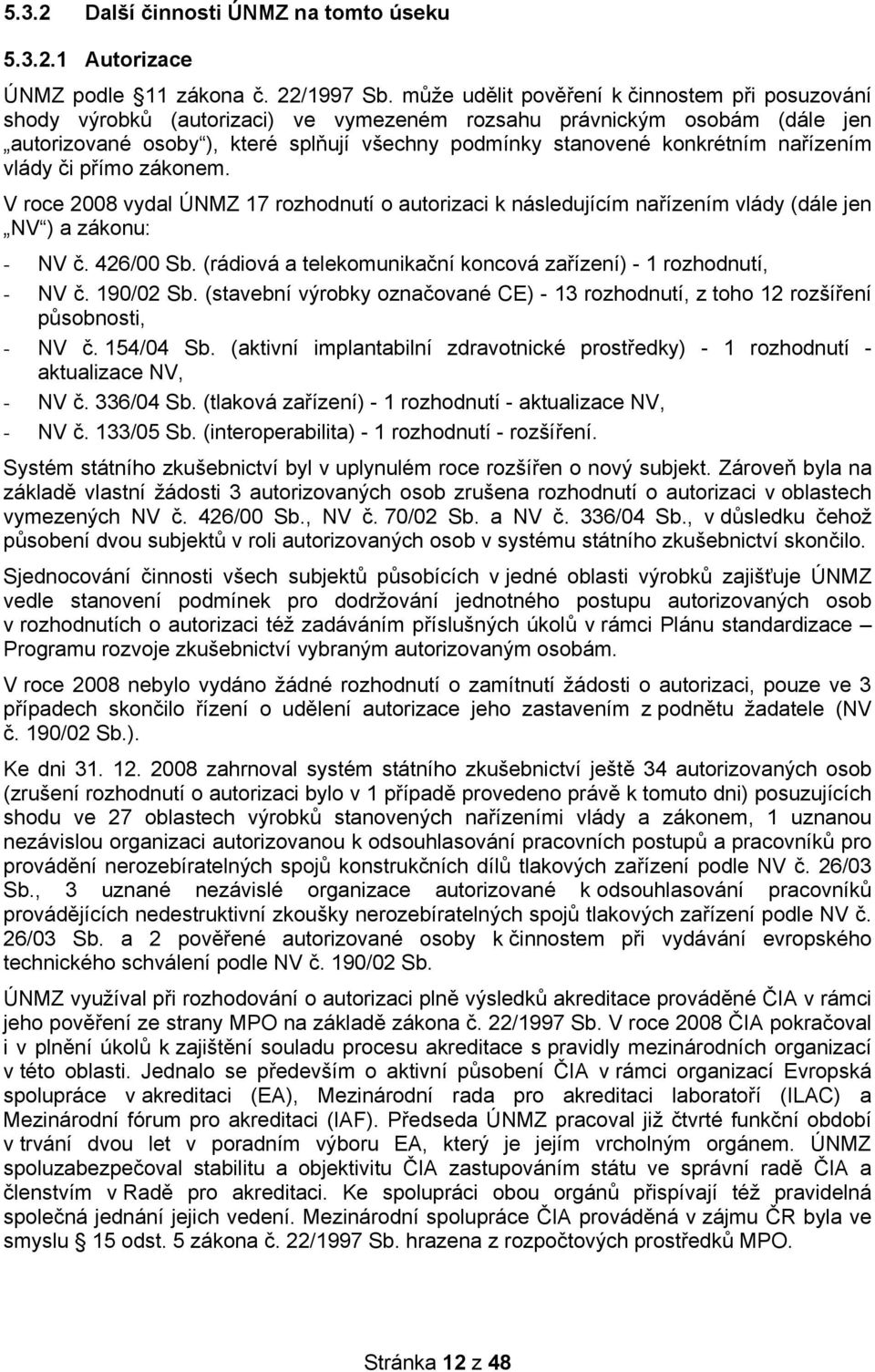 nařízením vlády či přímo zákonem. V roce 2008 vydal ÚNMZ 17 rozhodnutí o autorizaci k následujícím nařízením vlády (dále jen NV ) a zákonu: - NV č. 426/00 Sb.