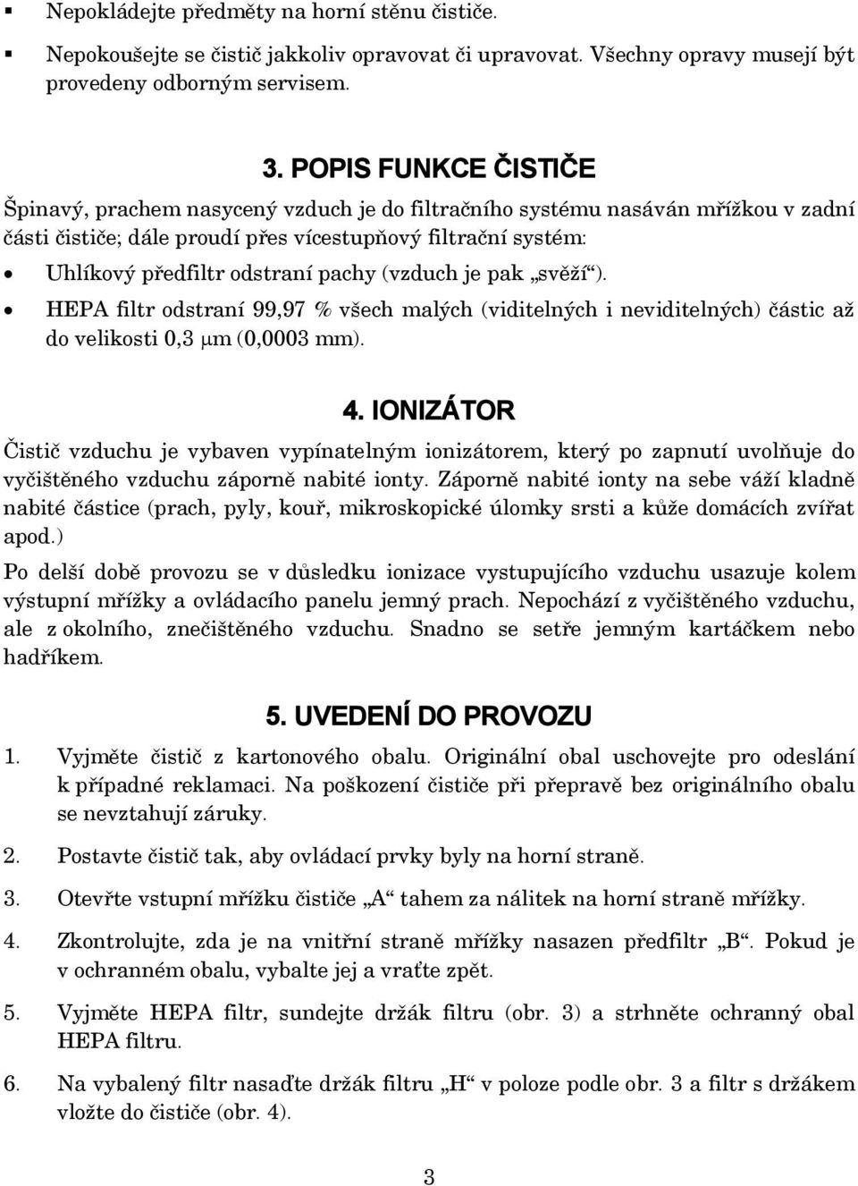 pachy (vzduch je pak svěží ). HEPA filtr odstraní 99,97 % všech malých (viditelných i neviditelných) částic až do velikosti 0,3 m (0,0003 mm). 4.