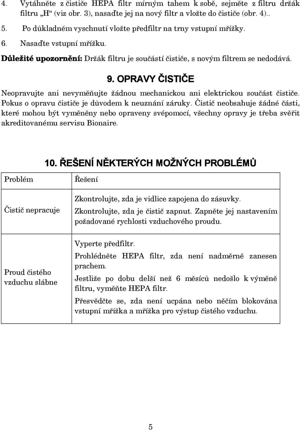 OPRAVY ČISTIČE Neopravujte ani nevyměňujte žádnou mechanickou ani elektrickou součást čističe. Pokus o opravu čističe je důvodem k neuznání záruky.