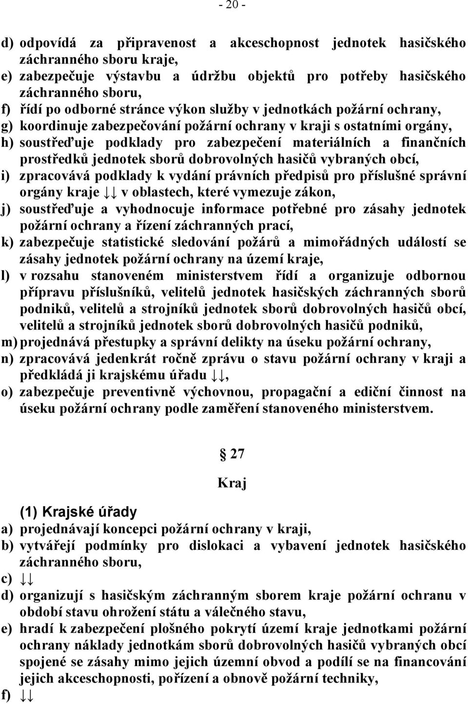 jednotek sborů dobrovolných hasičů vybraných obcí, i) zpracovává podklady k vydání právních předpisů pro příslušné správní orgány kraje v oblastech, které vymezuje zákon, j) soustřeďuje a vyhodnocuje