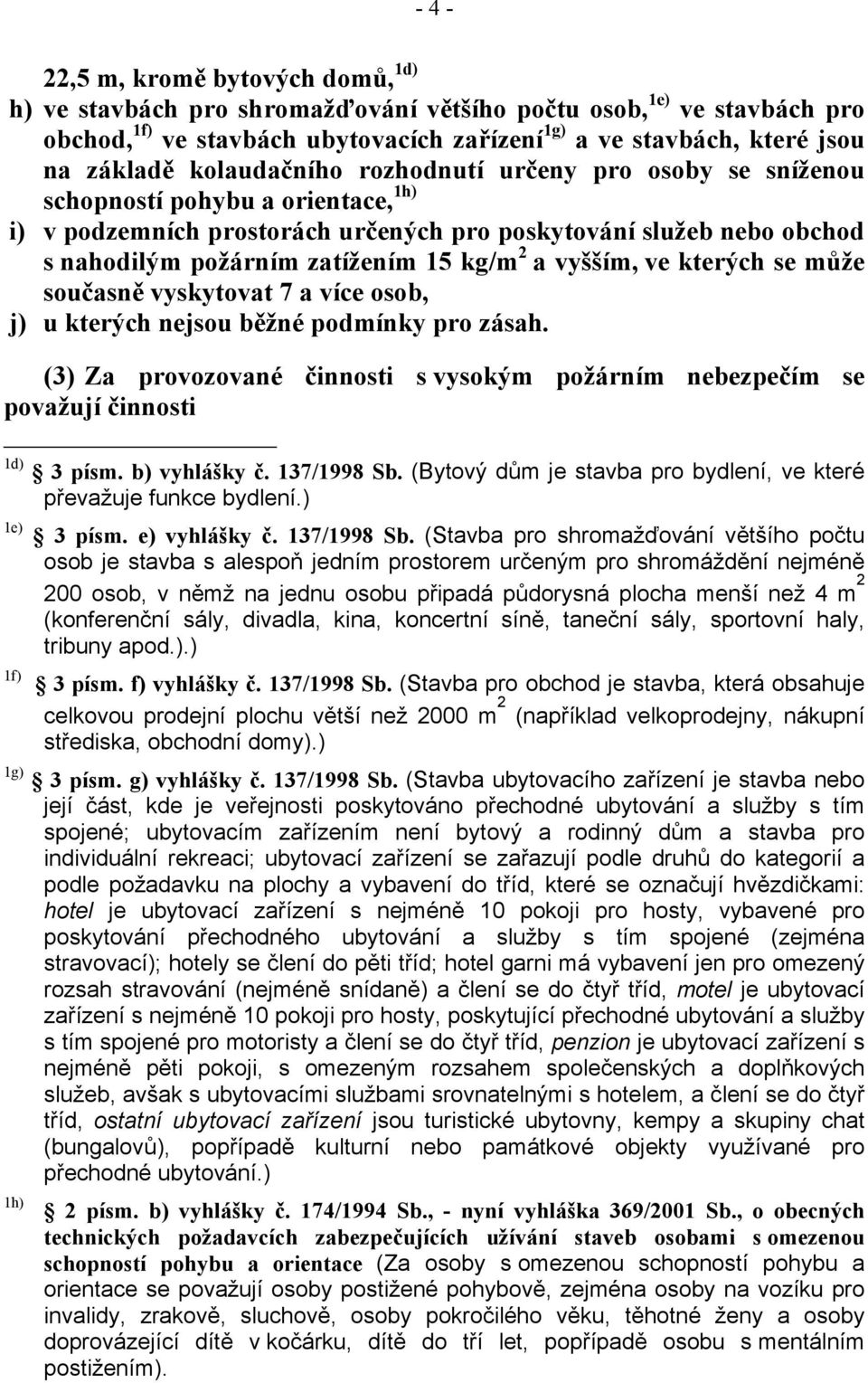 a vyšším, ve kterých se může současně vyskytovat 7 a více osob, j) u kterých nejsou běžné podmínky pro zásah. (3) Za provozované činnosti s vysokým požárním nebezpečím se považují činnosti 1d) 3 písm.