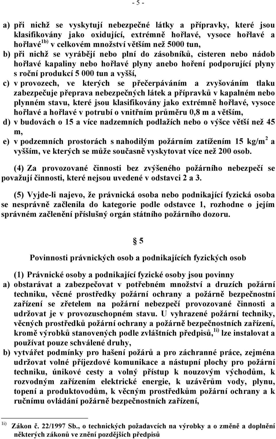 přečerpáváním a zvyšováním tlaku zabezpečuje přeprava nebezpečných látek a přípravků v kapalném nebo plynném stavu, které jsou klasifikovány jako extrémně hořlavé, vysoce hořlavé a hořlavé v potrubí