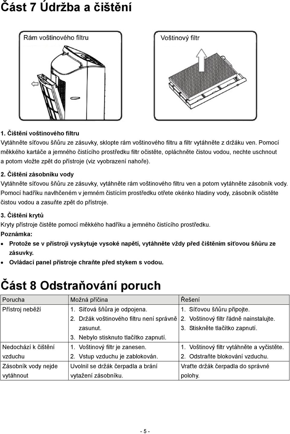 Čištění zásobníku vody Vytáhněte síťovou šňůru ze zásuvky, vytáhněte rám voštinového filtru ven a potom vytáhněte zásobník vody.