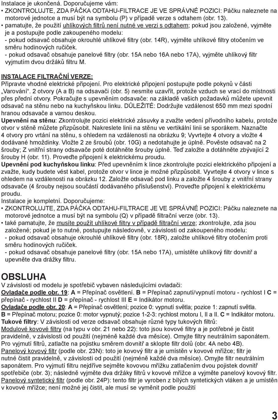 (obr. 14R), vyjměte uhlíkové filtry otočením ve směru hodinových ručiček. - pokud odsavač obsahuje panelové filtry (obr. 15A nebo 16A nebo 17A), vyjměte uhlíkový filtr vyjmutím dvou držáků filtru M.