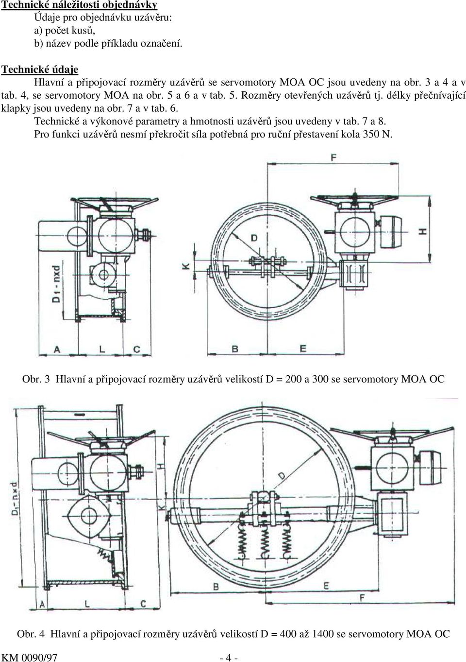 délky přečnívající klapky jsou uvedeny na obr. 7 a v tab. 6. Technické a výkonové parametry a hmotnosti uzávěrů jsou uvedeny v tab. 7 a 8.