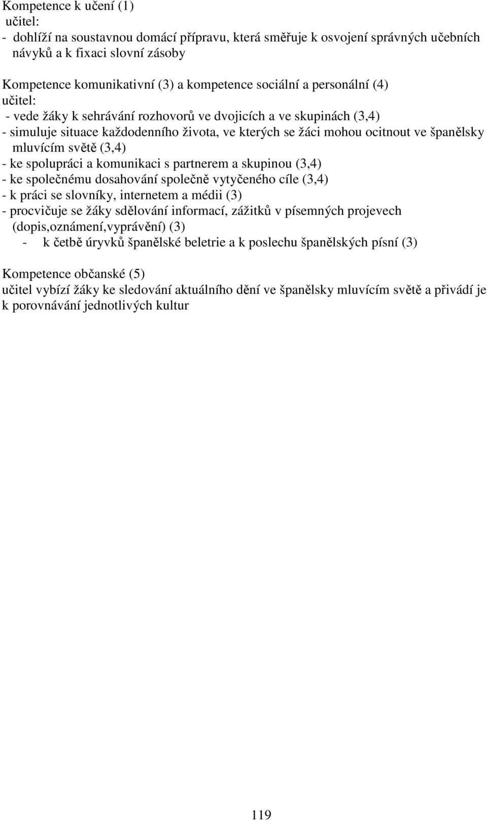 (3,4) - ke spolupráci a komunikaci s partnerem a skupinou (3,4) - ke společnému dosahování společně vytyčeného cíle (3,4) - k práci se slovníky, internetem a médii (3) - procvičuje se žáky sdělování