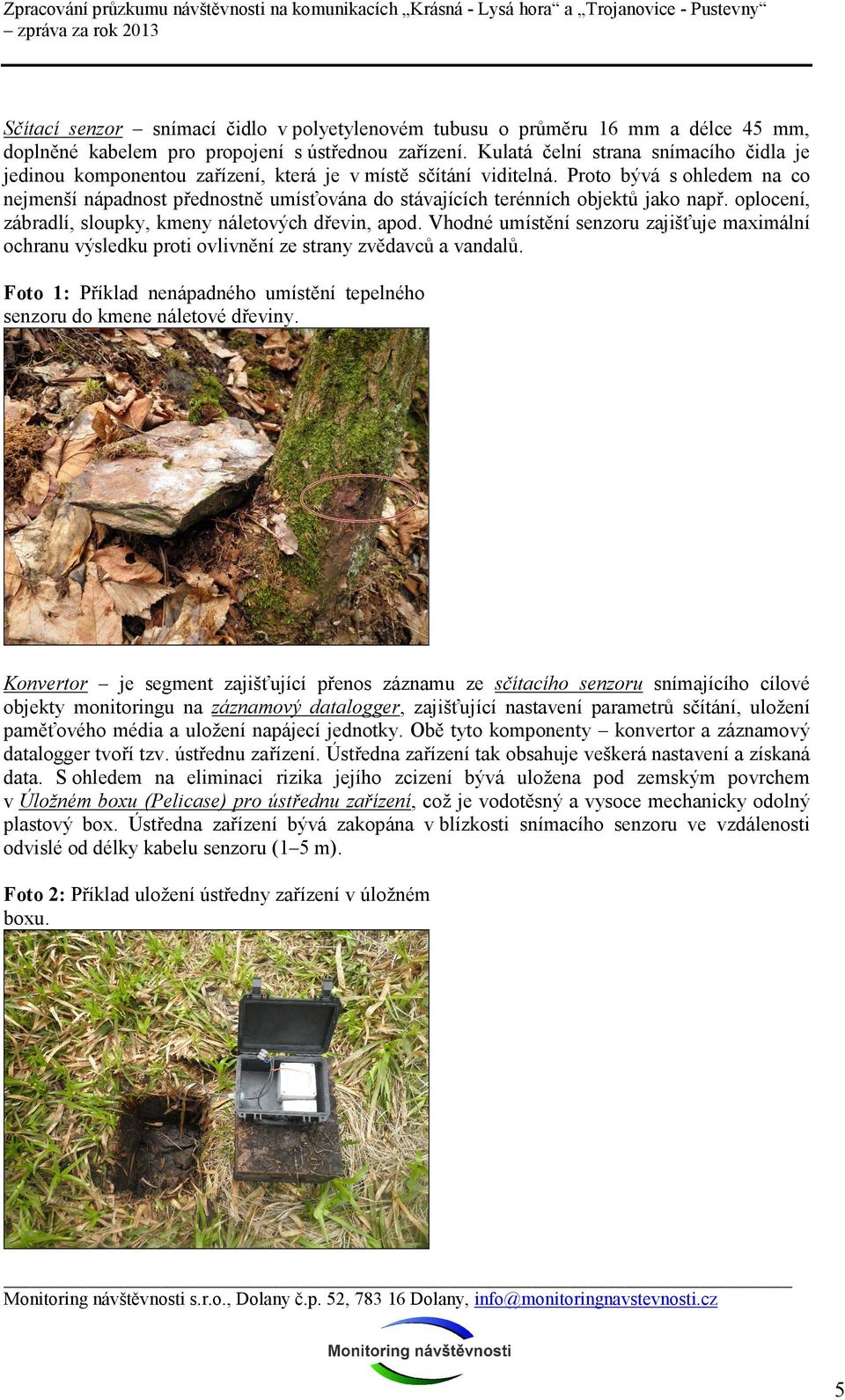 Proto bývá s ohledem na co nejmenší nápadnost přednostně umísťována do stávajících terénních objektů jako např. oplocení, zábradlí, sloupky, kmeny náletových dřevin, apod.