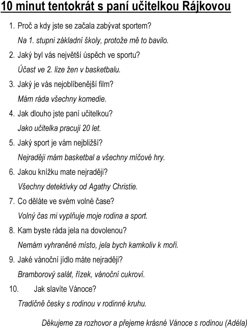 Nejraději mám basketbal a všechny míčové hry. 6. Jakou knížku mate nejraději? Všechny detektivky od Agathy Christie. 7. Co děláte ve svém volné čase? Volný čas mi vyplňuje moje rodina a sport. 8.