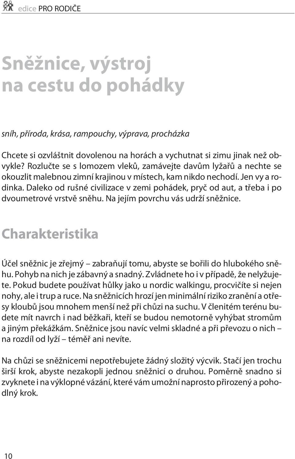 Daleko od rušné civilizace v zemi pohádek, pryè od aut, a tøeba i po dvoumetrové vrstvì snìhu. Na jejím povrchu vás udrží snìžnice.