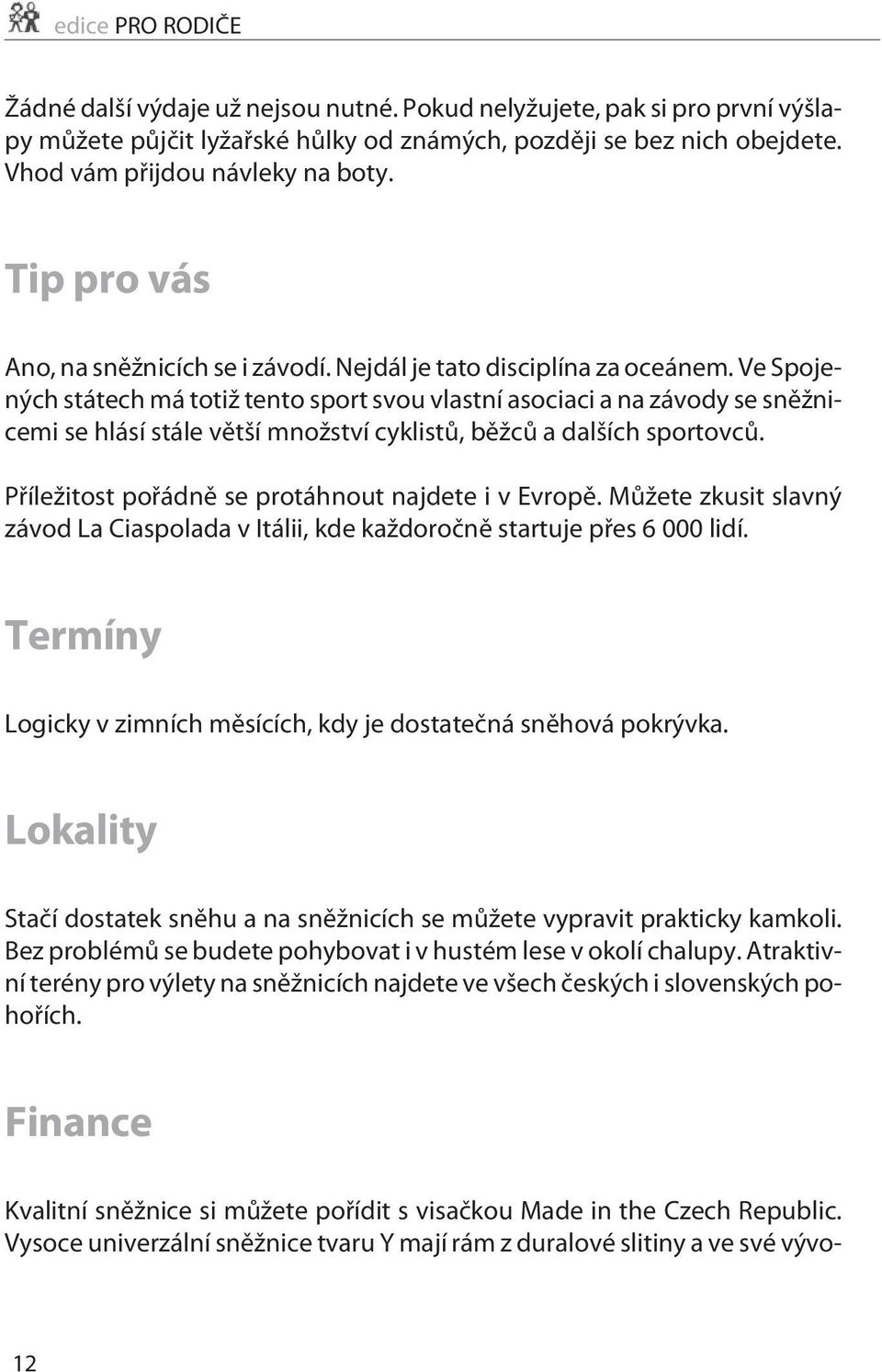 Ve Spojených státech má totiž tento sport svou vlastní asociaci a na závody se snìžnicemi se hlásí stále vìtší množství cyklistù, bìžcù a dalších sportovcù.
