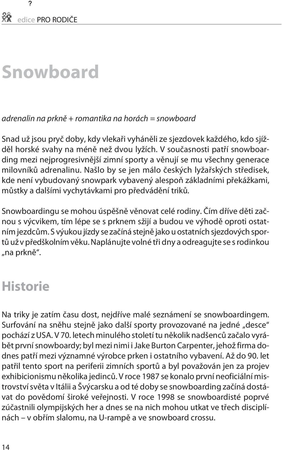 Našlo by se jen málo èeských lyžaøských støedisek, kde není vybudovaný snowpark vybavený alespoò základními pøekážkami, mùstky a dalšími vychytávkami pro pøedvádìní trikù.