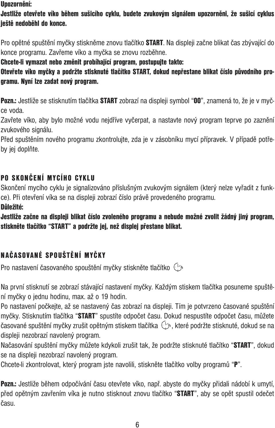 Chcete-li vymazat nebo změnit probíhající program, postupujte takto: Otevřete víko myčky a podržte stisknuté tlačítko START, dokud nepřestane blikat číslo původního programu.