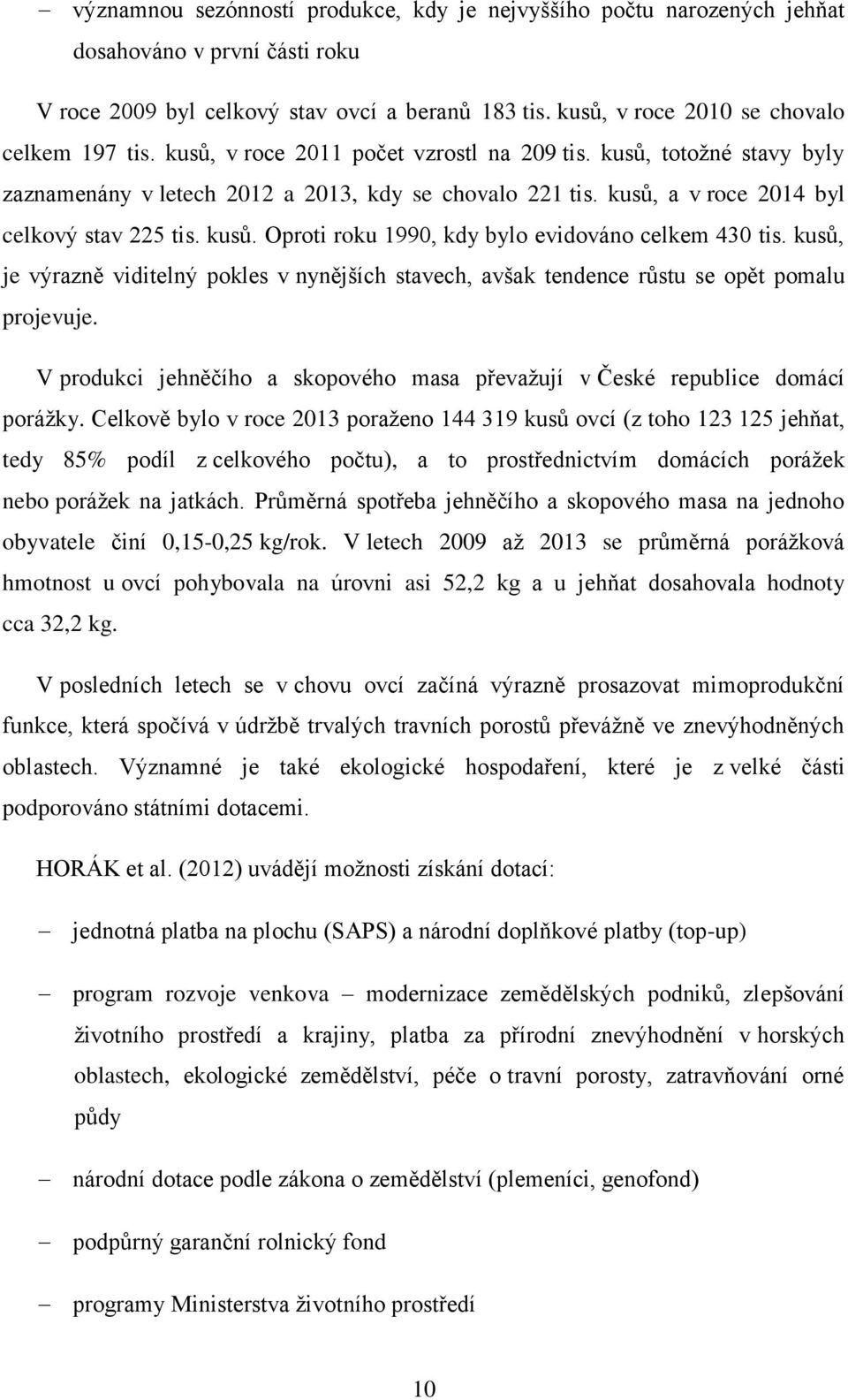 kusů, je výrazně viditelný pokles v nynějších stavech, avšak tendence růstu se opět pomalu projevuje. V produkci jehněčího a skopového masa převažují v České republice domácí porážky.