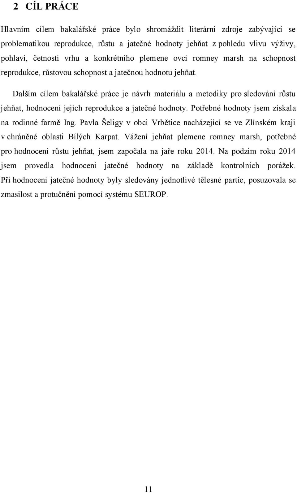 Dalším cílem bakalářské práce je návrh materiálu a metodiky pro sledování růstu jehňat, hodnocení jejich reprodukce a jatečné hodnoty. Potřebné hodnoty jsem získala na rodinné farmě Ing.