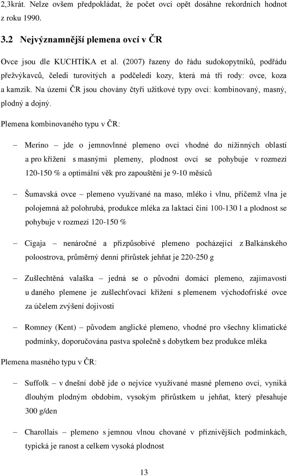 Na území ČR jsou chovány čtyři užitkové typy ovcí: kombinovaný, masný, plodný a dojný.