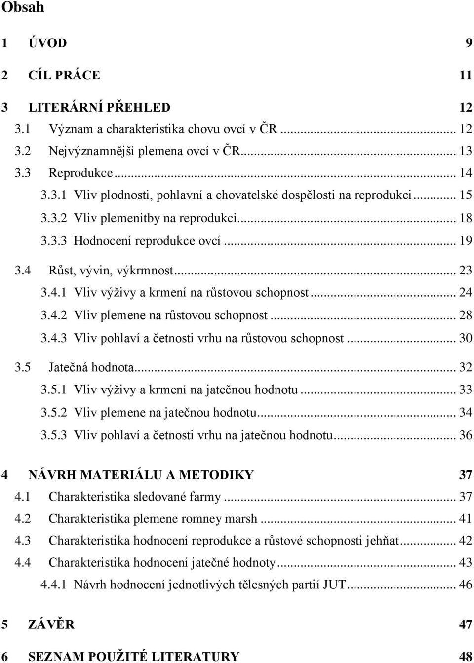 .. 28 3.4.3 Vliv pohlaví a četnosti vrhu na růstovou schopnost... 30 3.5 Jatečná hodnota... 32 3.5.1 Vliv výživy a krmení na jatečnou hodnotu... 33 3.5.2 Vliv plemene na jatečnou hodnotu... 34 3.5.3 Vliv pohlaví a četnosti vrhu na jatečnou hodnotu.