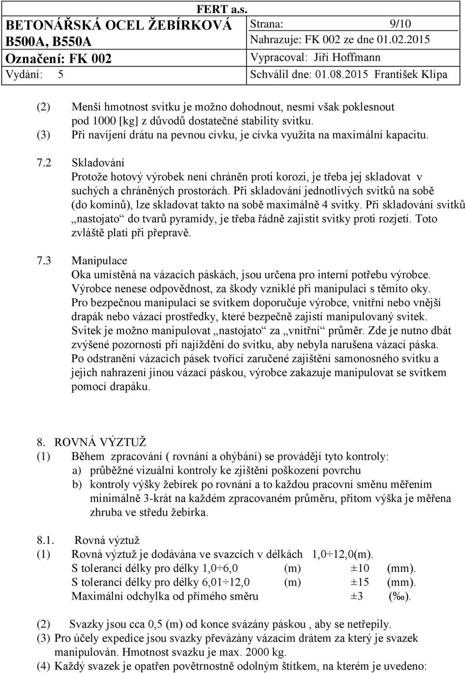 2 Skladování Protože hotový výrobek není chráněn proti korozi, je třeba jej skladovat v suchých a chráněných prostorách.
