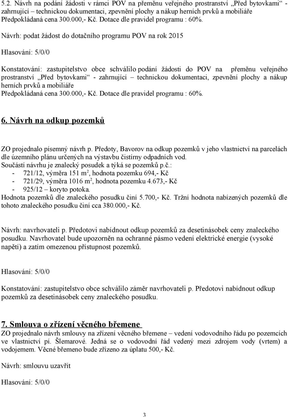 Návrh: podat žádost do dotačního programu POV na rok 2015 Konstatování: zastupitelstvo obce schválilo podání žádosti do POV na přeměnu veřejného prostranství Před bytovkami - zahrnující technickou