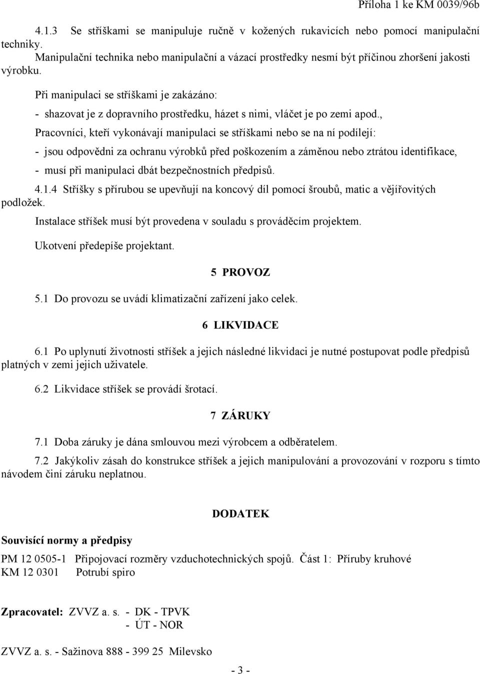 Při manipulaci se stříškami je zakázáno: - shazovat je z dopravního prostředku, házet s nimi, vláčet je po zemi apod.