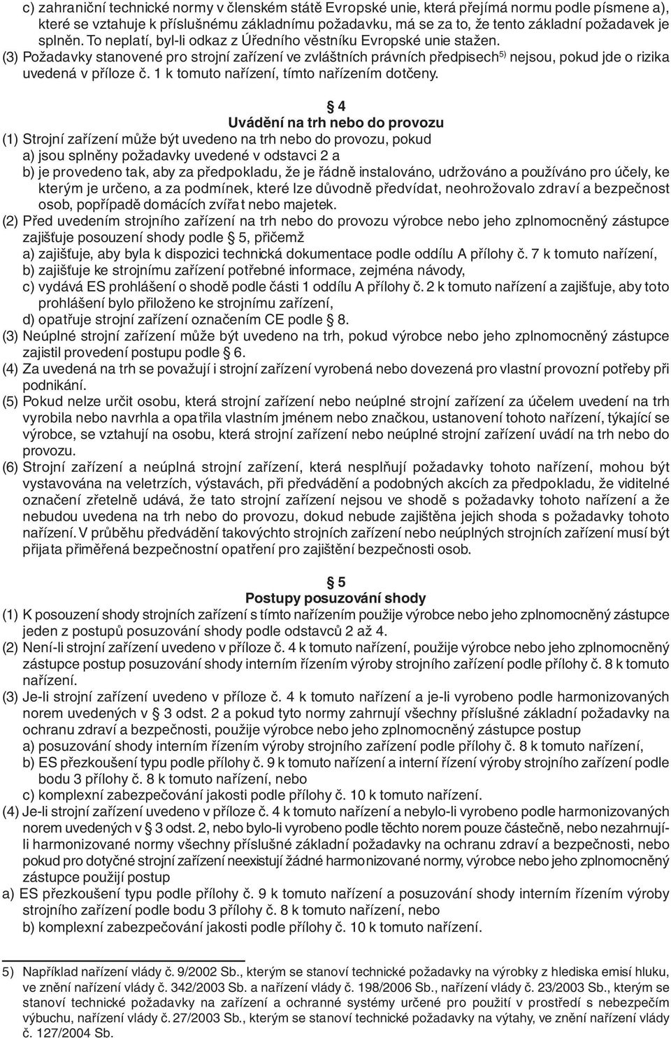 (3) Požadavky stanovené pro strojní zařízení ve zvláštních právních předpisech 5) nejsou, pokud jde o rizika uvedená v příloze č. 1 k tomuto nařízení, tímto nařízením dotčeny.