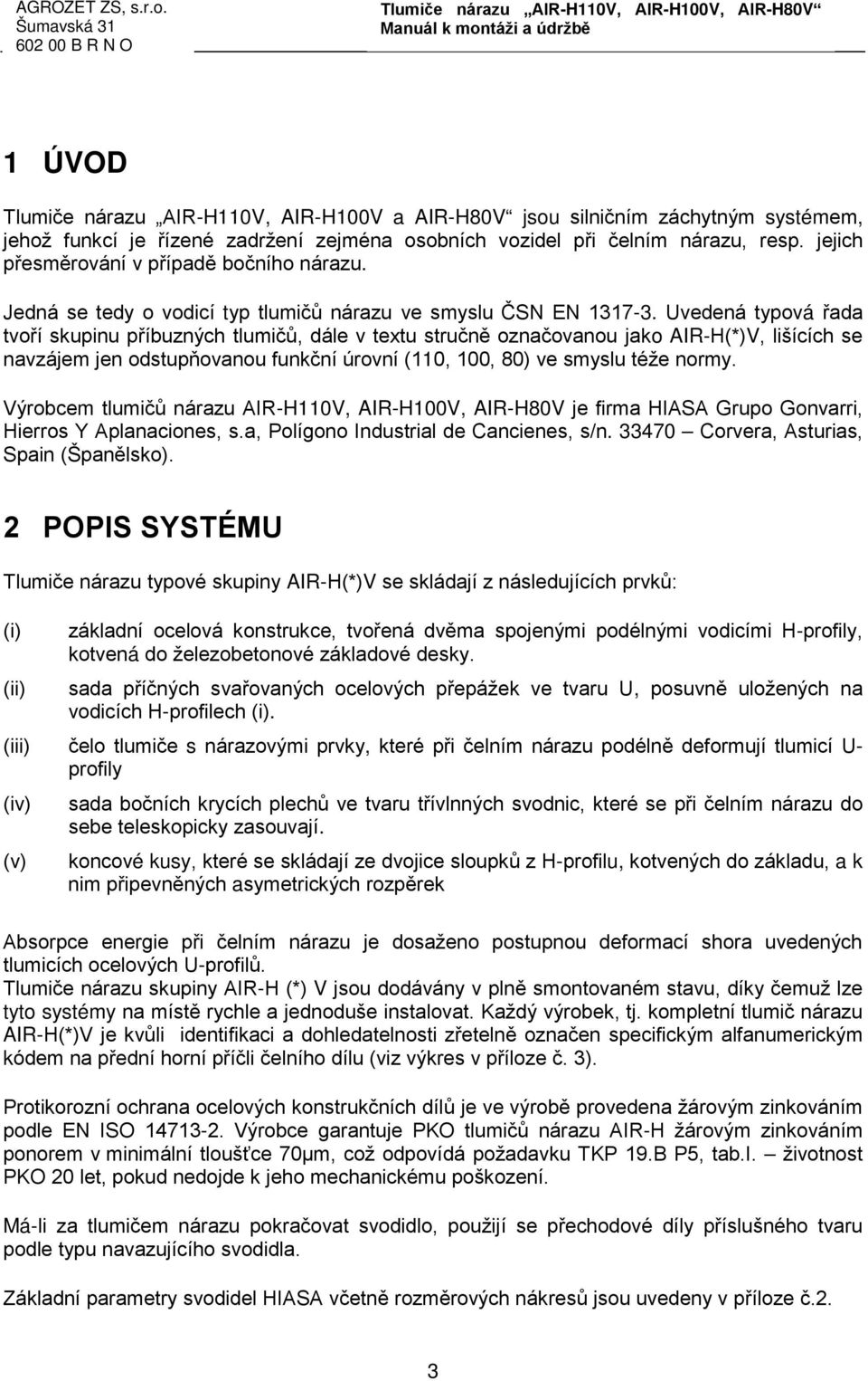 Uvedená typová řada tvoří skupinu příbuzných tlumičů, dále v textu stručně označovanou jako AIR-H(*)V, lišících se navzájem jen odstupňovanou funkční úrovní (110, 100, 80) ve smyslu téže normy.