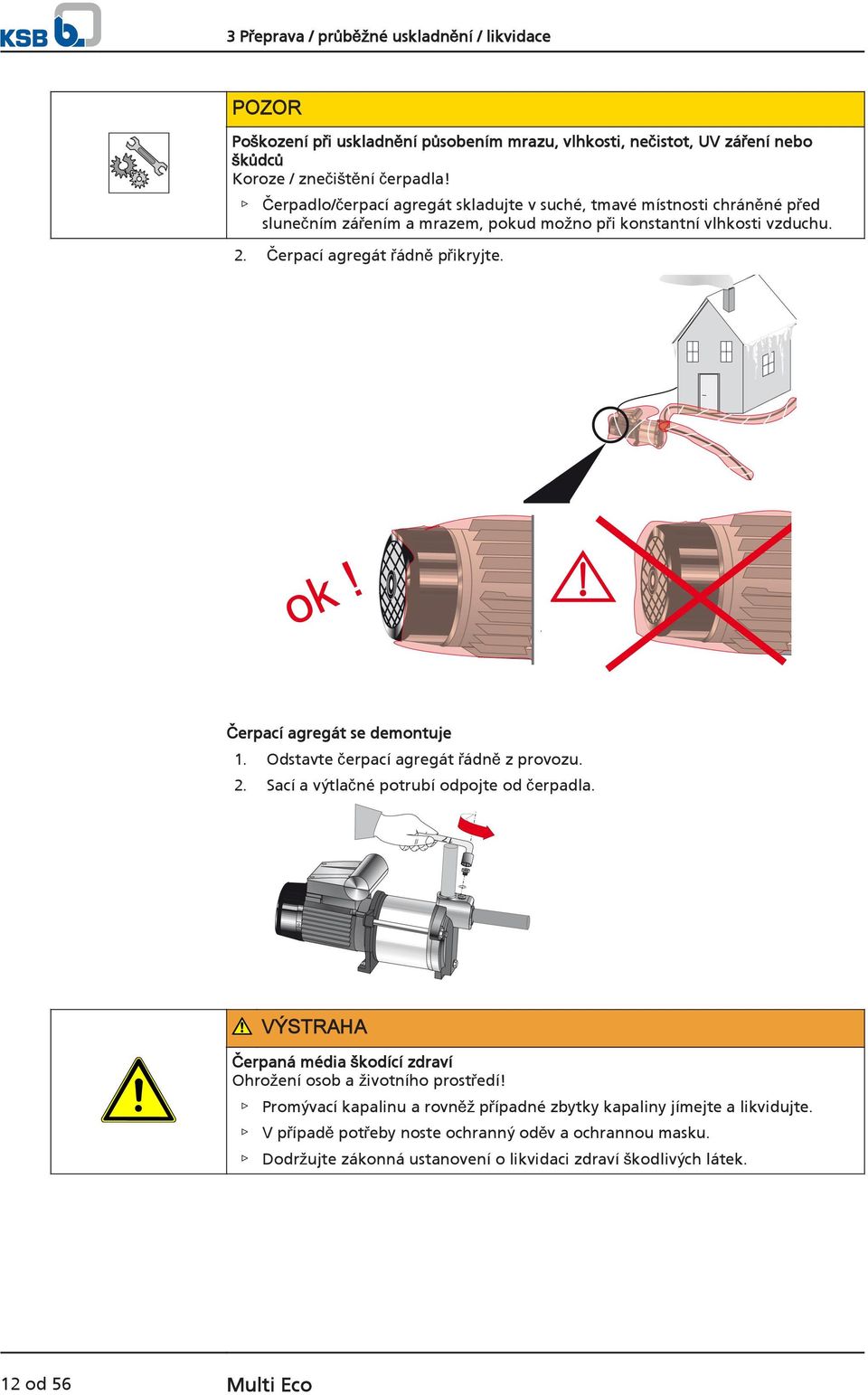 Čerpací agregát se demontuje 1. Odstavte čerpací agregát řádně z provozu. 2. Sací a výtlačné potrubí odpojte od čerpadla.