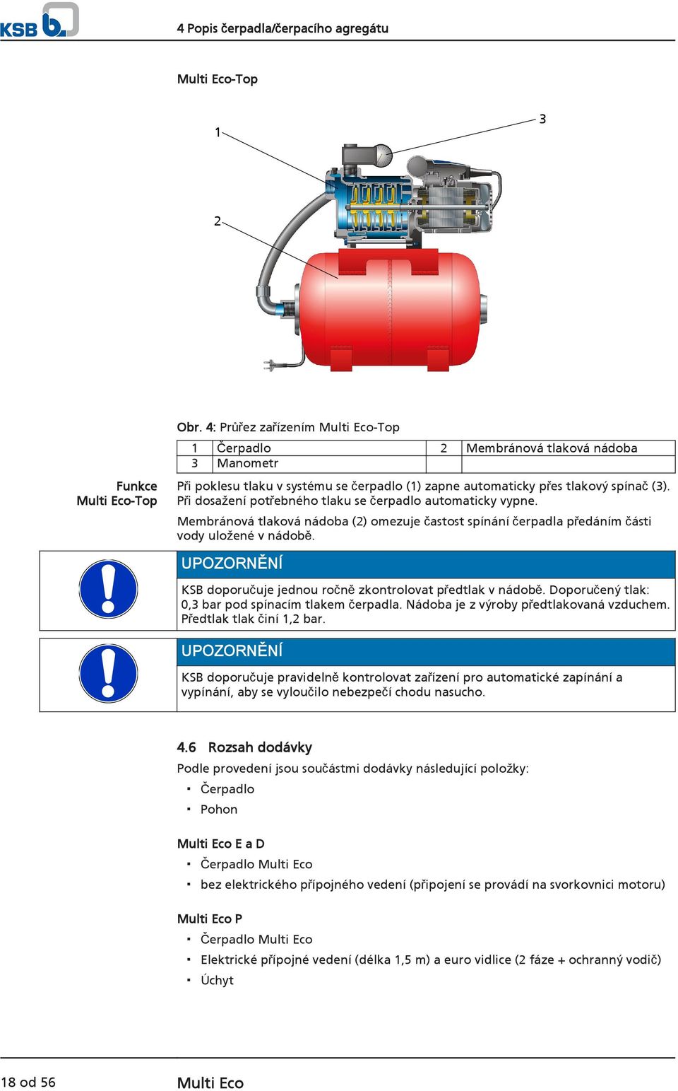 Při dosažení potřebného tlaku se čerpadlo automaticky vypne. Membránová tlaková nádoba (2) omezuje častost spínání čerpadla předáním části vody uložené v nádobě.