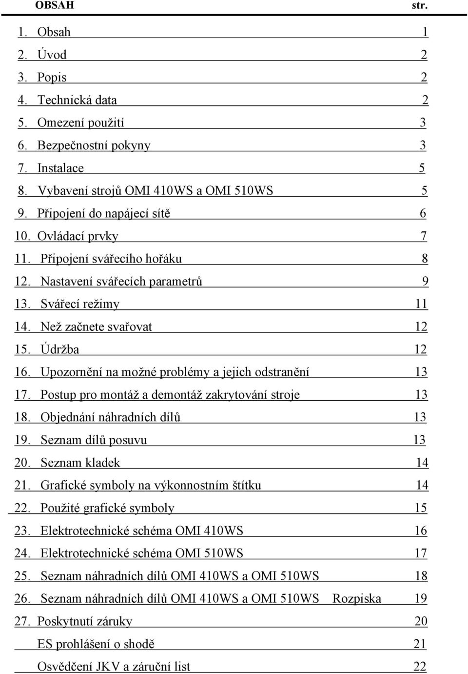 Upozornění na možné problémy a jejich odstranění 13 17. Postup pro montáž a demontáž zakrytování stroje 13 18. Objednání náhradních dílů 13 19. Seznam dílů posuvu 13 20. Seznam kladek 14 21.