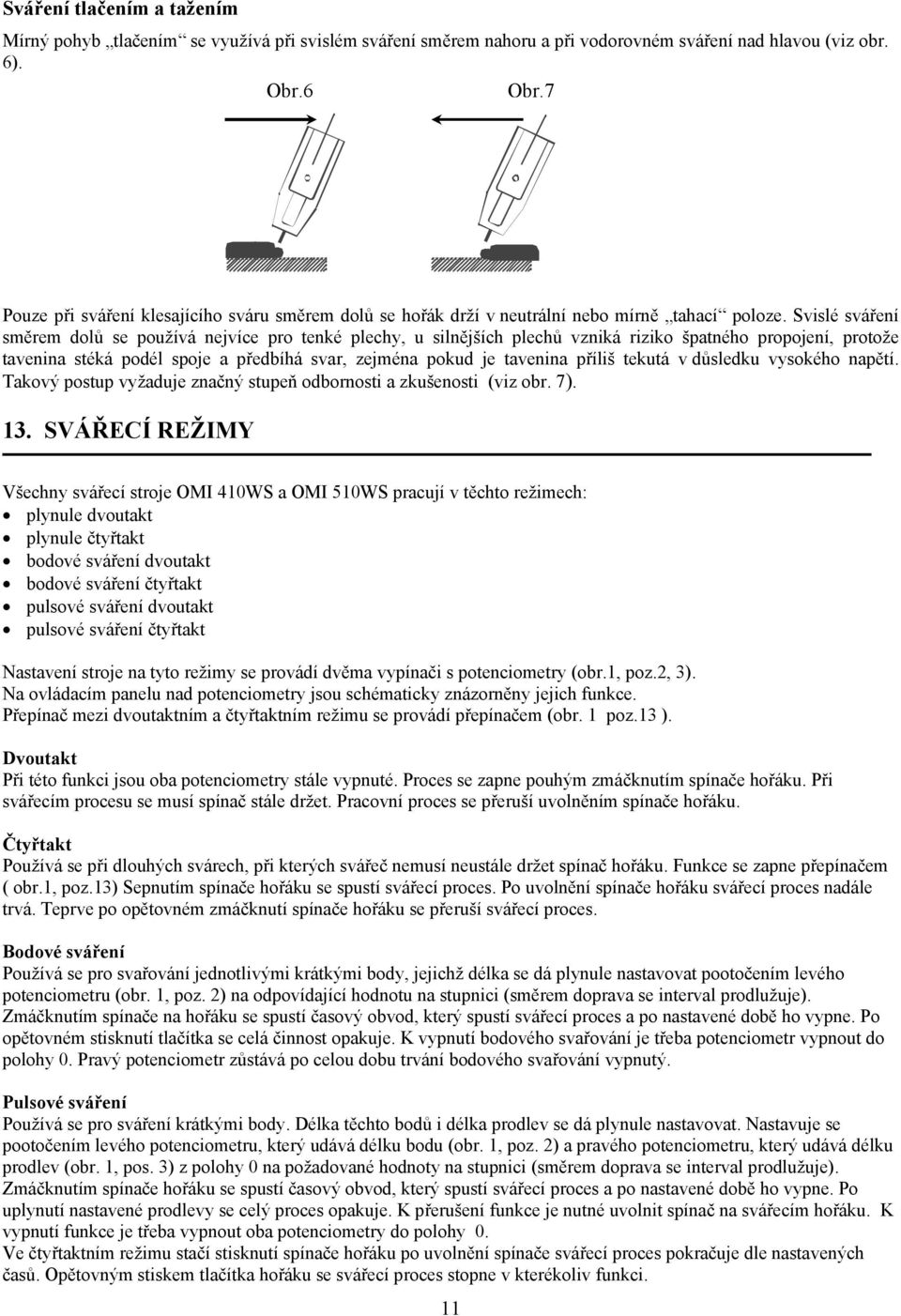 Svislé sváření směrem dolů se používá nejvíce pro tenké plechy, u silnějších plechů vzniká riziko špatného propojení, protože tavenina stéká podél spoje a předbíhá svar, zejména pokud je tavenina
