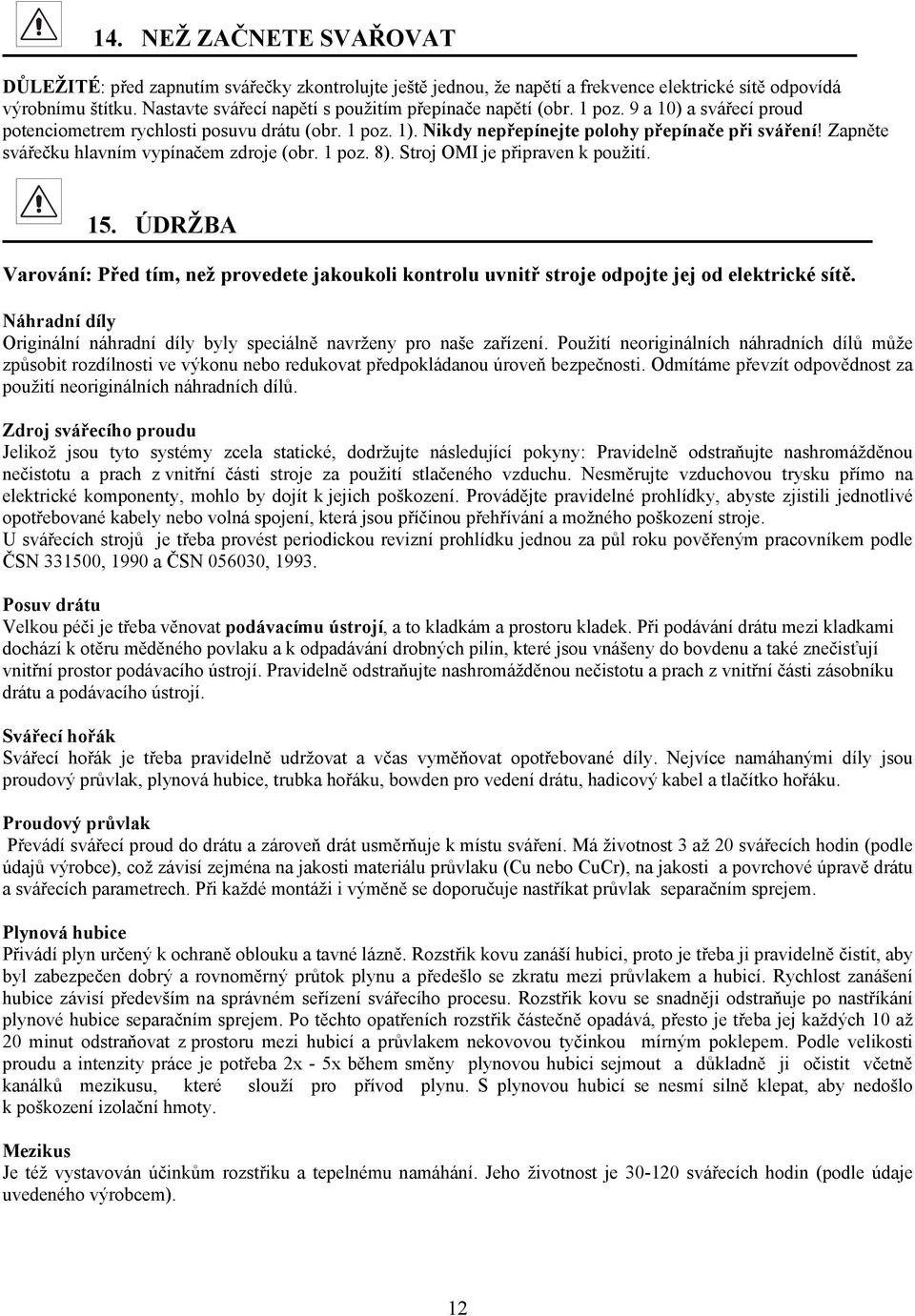 Zapněte svářečku hlavním vypínačem zdroje (obr. 1 poz. 8). Stroj OMI je připraven k použití. 15.