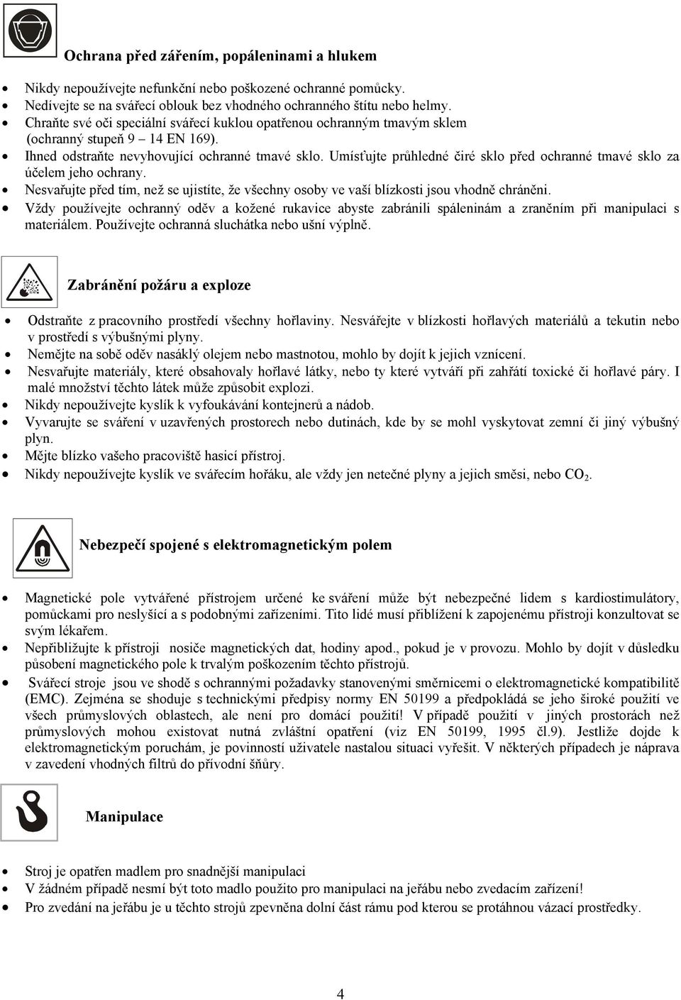 Umísťujte průhledné čiré sklo před ochranné tmavé sklo za účelem jeho ochrany. Nesvařujte před tím, než se ujistíte, že všechny osoby ve vaší blízkosti jsou vhodně chráněni.