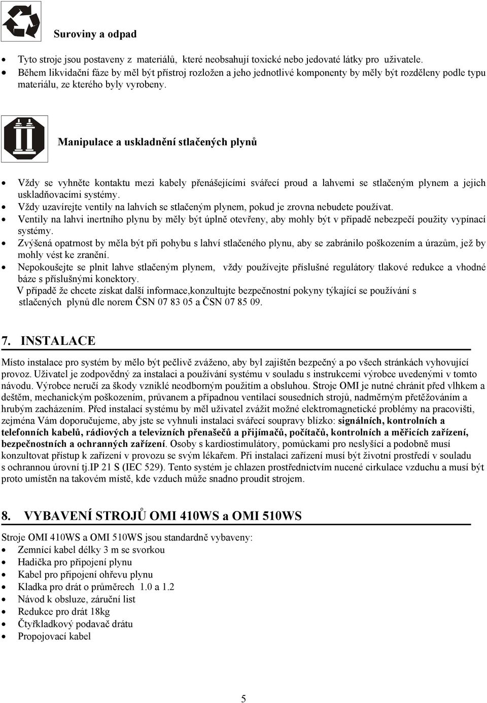 Manipulace a uskladnění stlačených plynů Vždy se vyhněte kontaktu mezi kabely přenášejícími svářecí proud a lahvemi se stlačeným plynem a jejich uskladňovacími systémy.