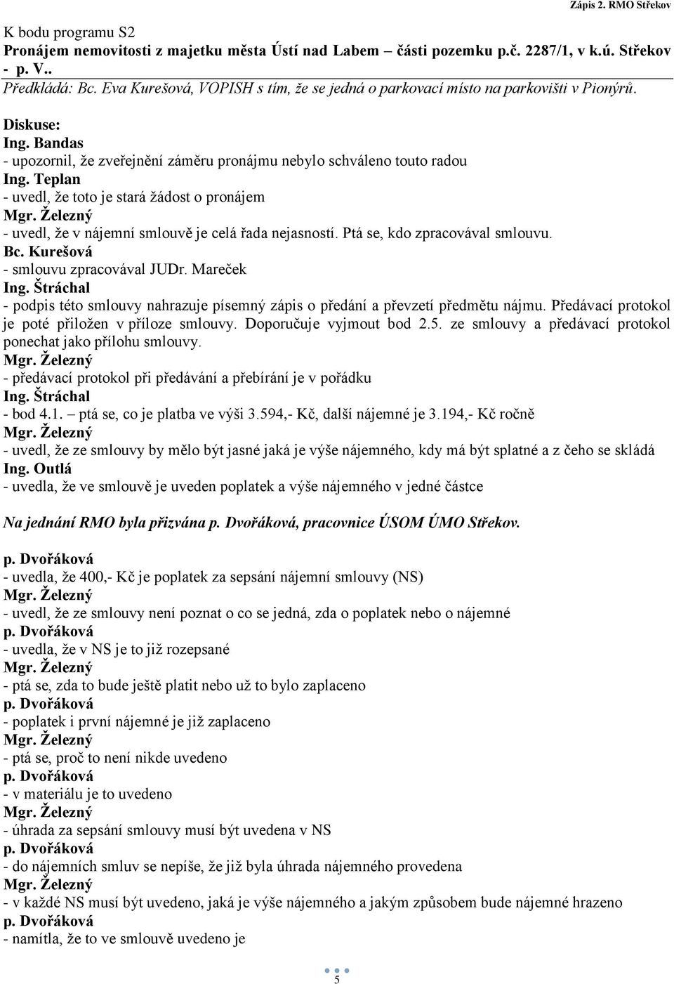 Bandas - upozornil, že zveřejnění záměru pronájmu nebylo schváleno touto radou - uvedl, že toto je stará žádost o pronájem - uvedl, že v nájemní smlouvě je celá řada nejasností.