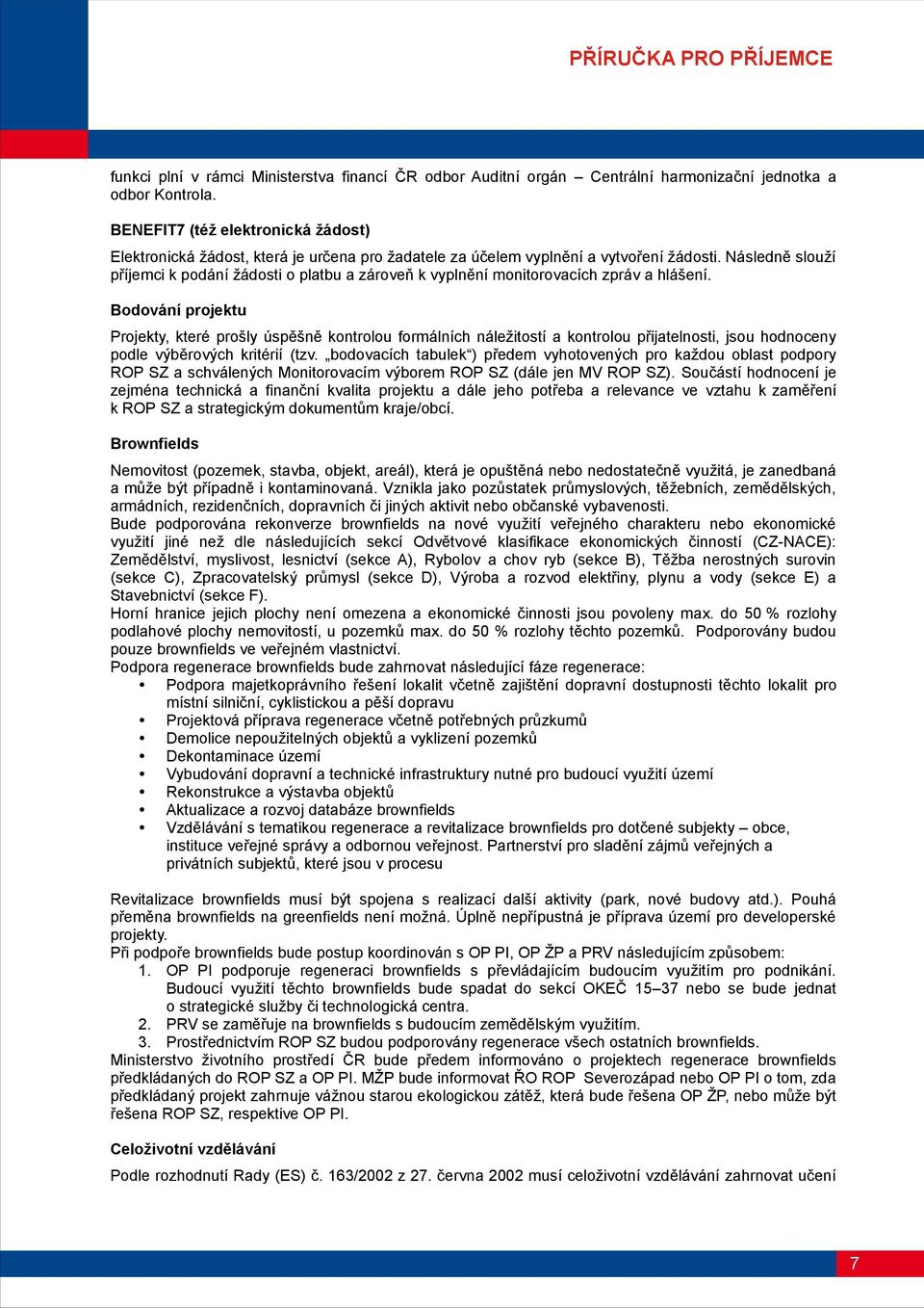 Následně slouží příjemci k podání žádosti o platbu a zároveň k vyplnění monitorovacích zpráv a hlášení.