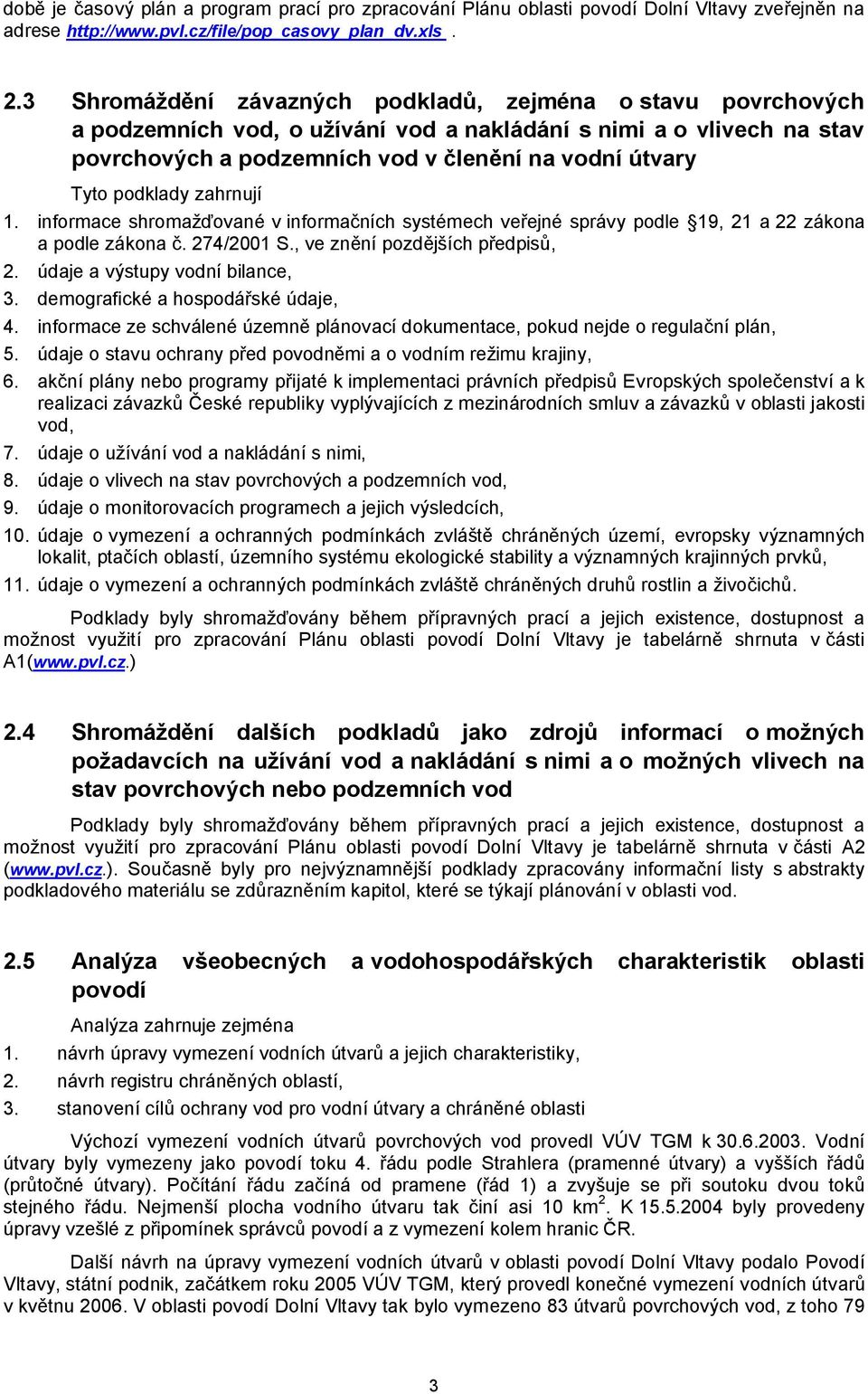 podklady zahrnují 1. informace shromažďované v informačních systémech veřejné správy podle 19, 21 a 22 zákona a podle zákona č. 274/2001 S., ve znění pozdějších předpisů, 2.