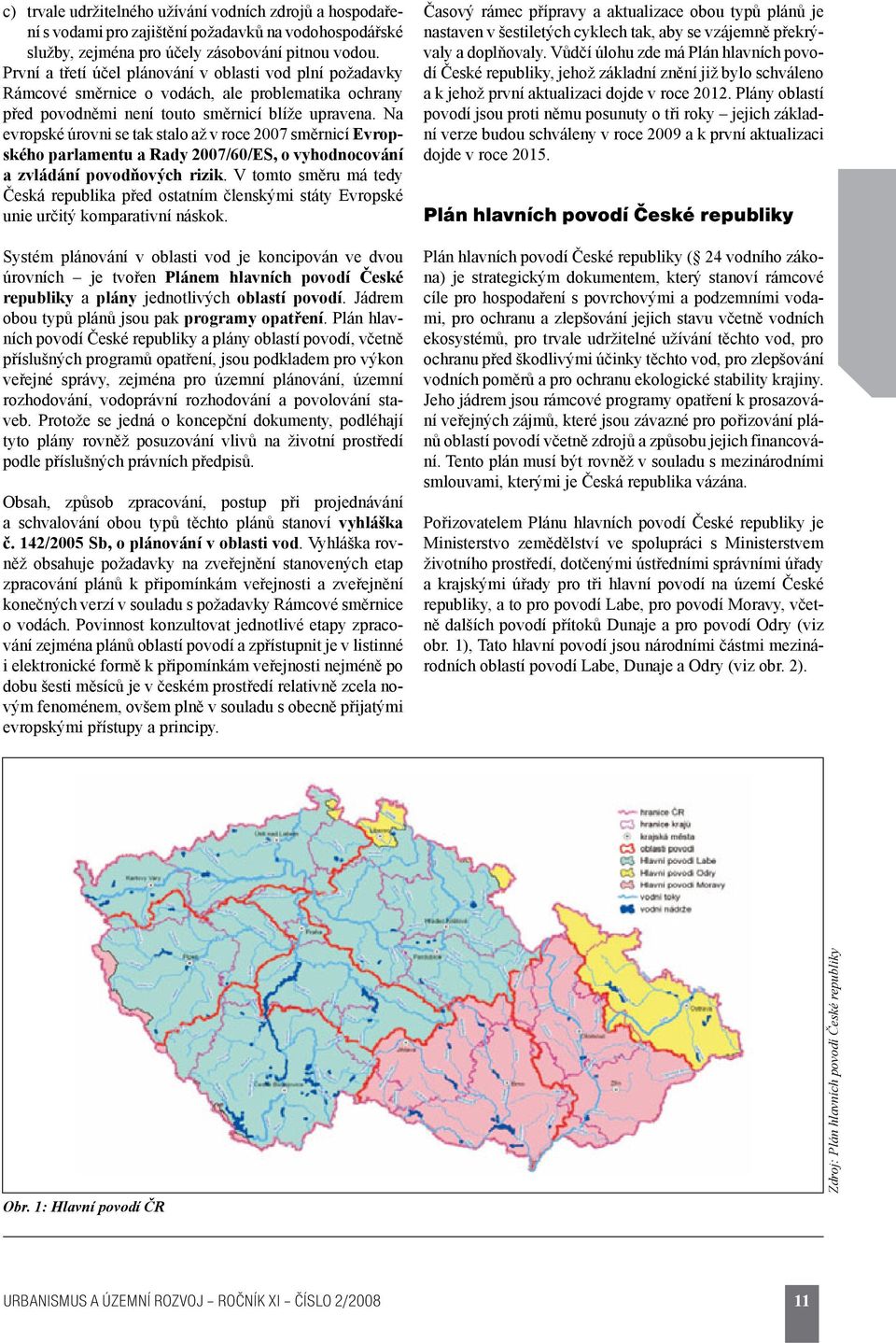 Na evropské úrovni se tak stalo až v roce 2007 směrnicí Evropského parlamentu a Rady 2007/60/ES, o vyhodnocování a zvládání povodňových rizik.