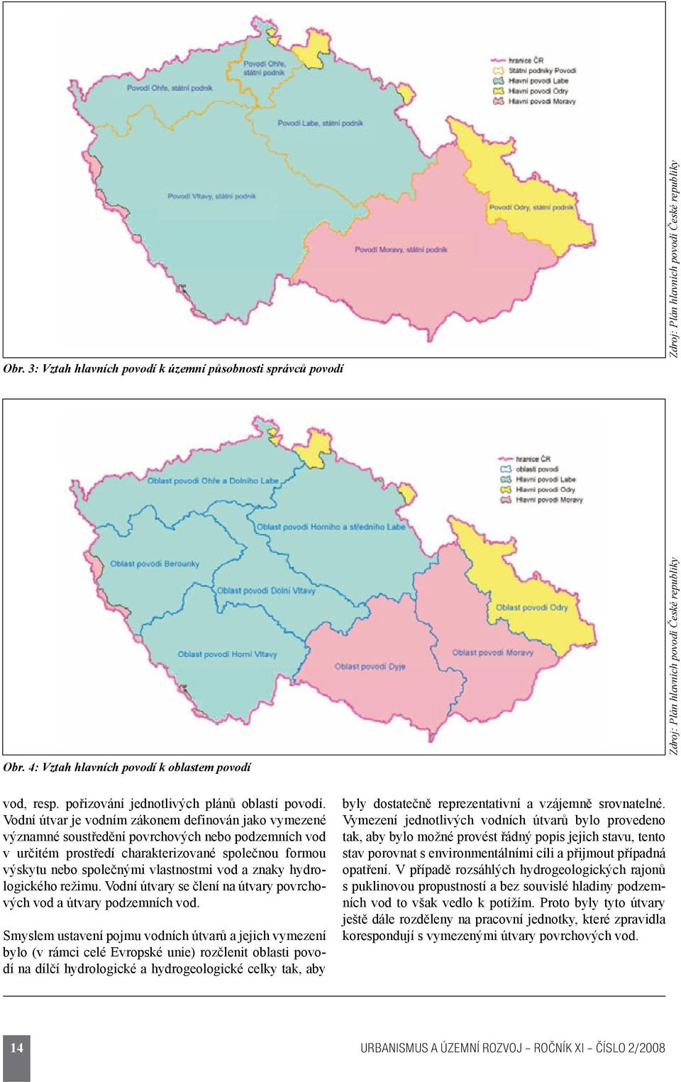 Vodní útvar je vodním zákonem definován jako vymezené významné soustředění povrchových nebo podzemních vod v určitém prostředí charakterizované společnou formou výskytu nebo společnými vlastnostmi