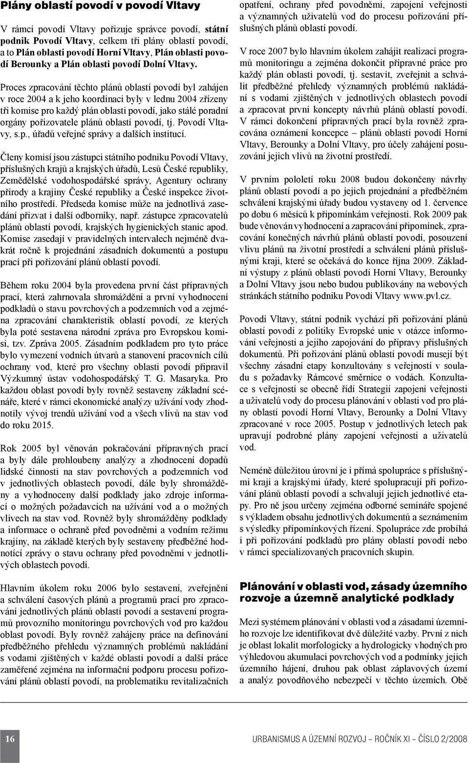 Proces zpracování těchto plánů oblastí povodí byl zahájen v roce 2004 a k jeho koordinaci byly v lednu 2004 zřízeny tři komise pro každý plán oblasti povodí, jako stálé poradní orgány pořizovatele