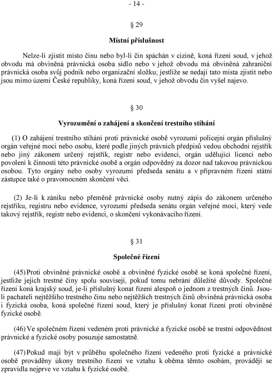 30 Vyrozumění o zahájení a skončení trestního stíhání (1) O zahájení trestního stíhání proti právnické osobě vyrozumí policejní orgán příslušný orgán veřejné moci nebo osobu, které podle jiných