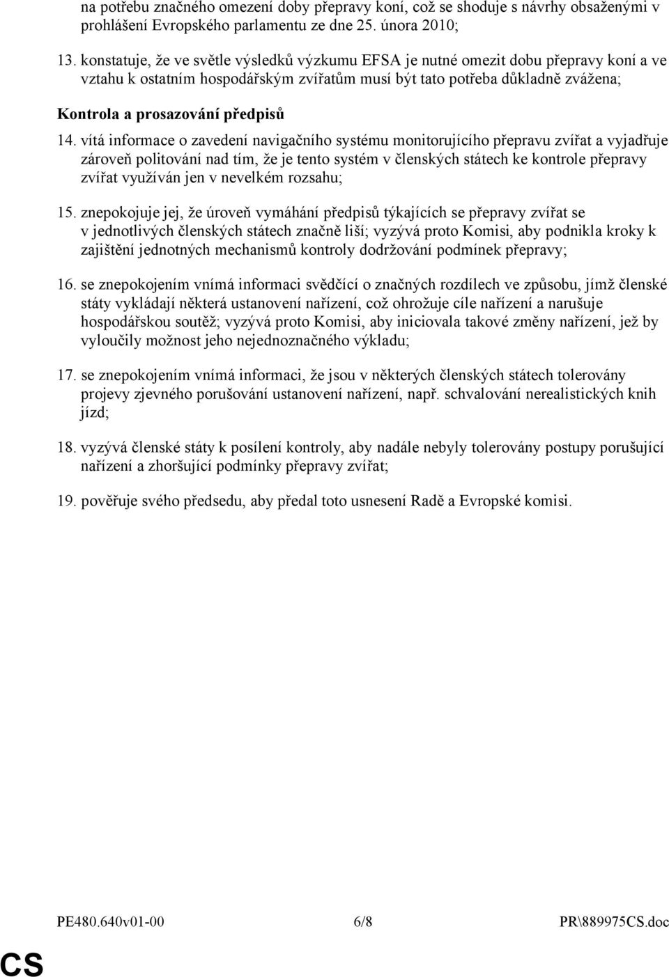 14. vítá informace o zavedení navigačního systému monitorujícího přepravu zvířat a vyjadřuje zároveň politování nad tím, že je tento systém v členských státech ke kontrole přepravy zvířat využíván