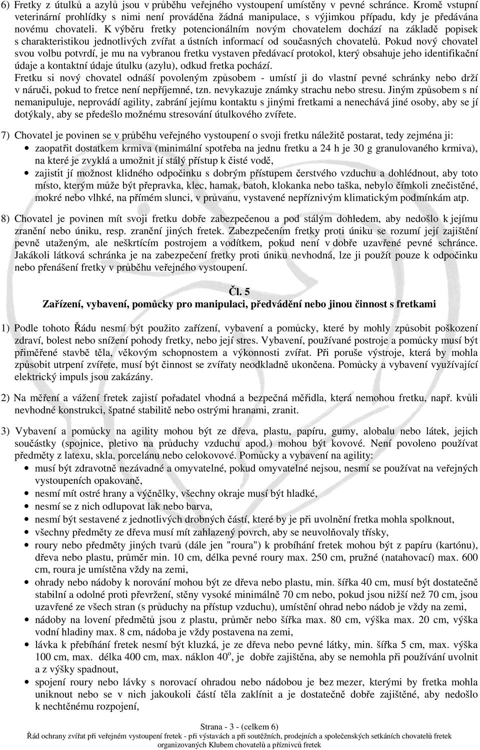 K výběru fretky potencionálním novým chovatelem dochází na základě popisek s charakteristikou jednotlivých zvířat a ústních informací od současných chovatelů.