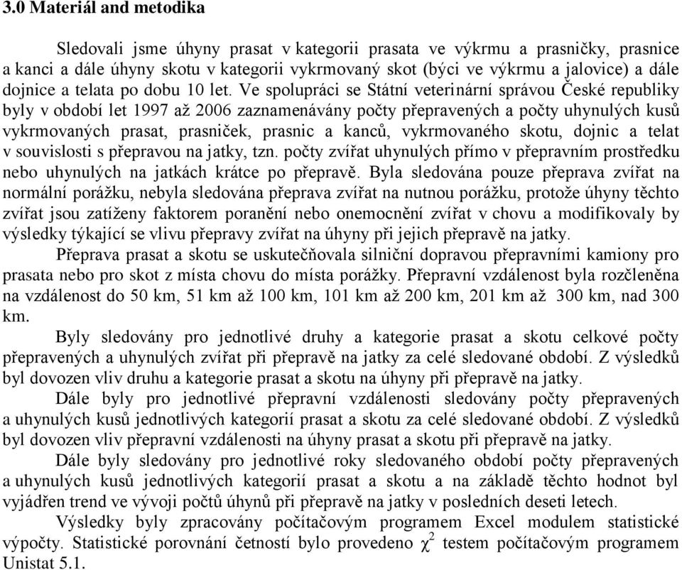 Ve spolupráci se Státní veterinární správou České republiky byly v období let 1997 až 2006 zaznamenávány počty přepravených a počty uhynulých kusů vykrmovaných prasat, prasniček, prasnic a kanců,