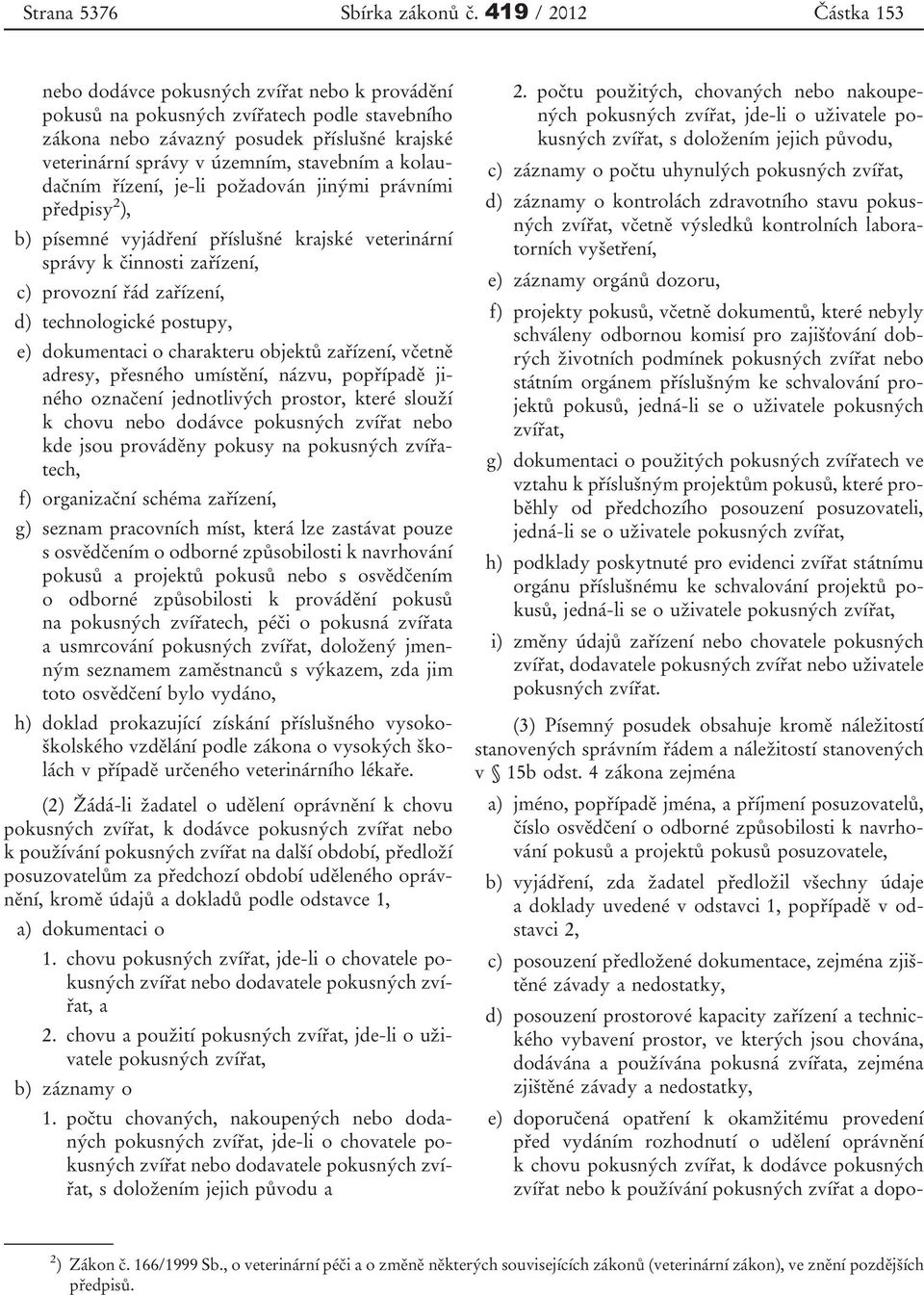 stavebním a kolaudačním řízení, je-li požadován jinými právními předpisy 2 ), b) písemné vyjádření příslušné krajské veterinární správy k činnosti zařízení, c) provozní řád zařízení, d) technologické
