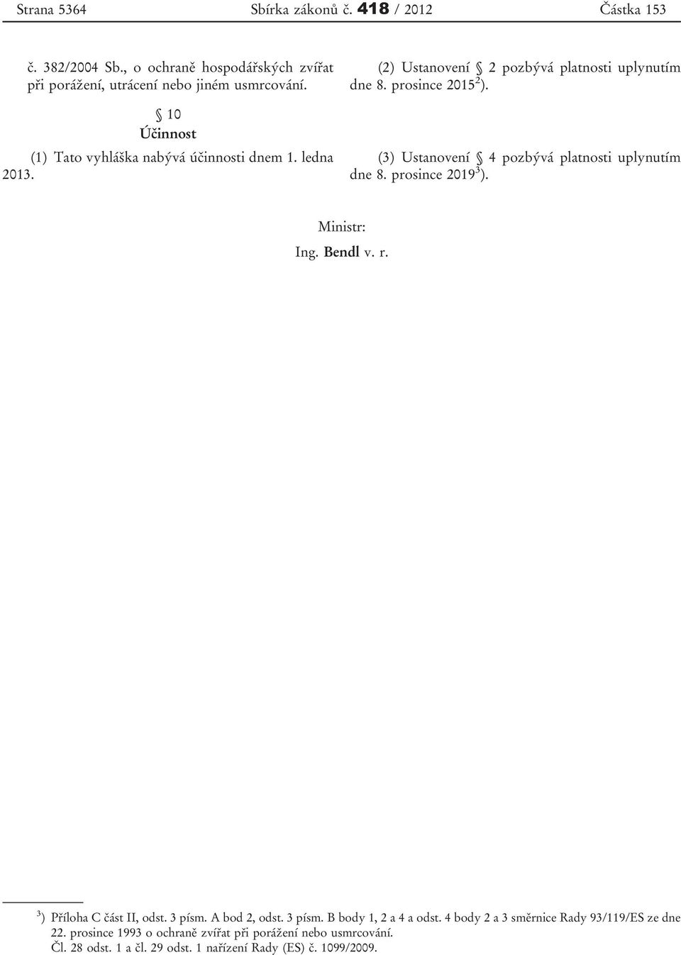 (3) Ustanovení 4 pozbývá platnosti uplynutím dne 8. prosince 2019 3 ). Ministr: Ing. Bendl v. r. 3 ) Příloha C část II, odst. 3 písm. A bod 2, odst. 3 písm. B body 1, 2 a 4 a odst.