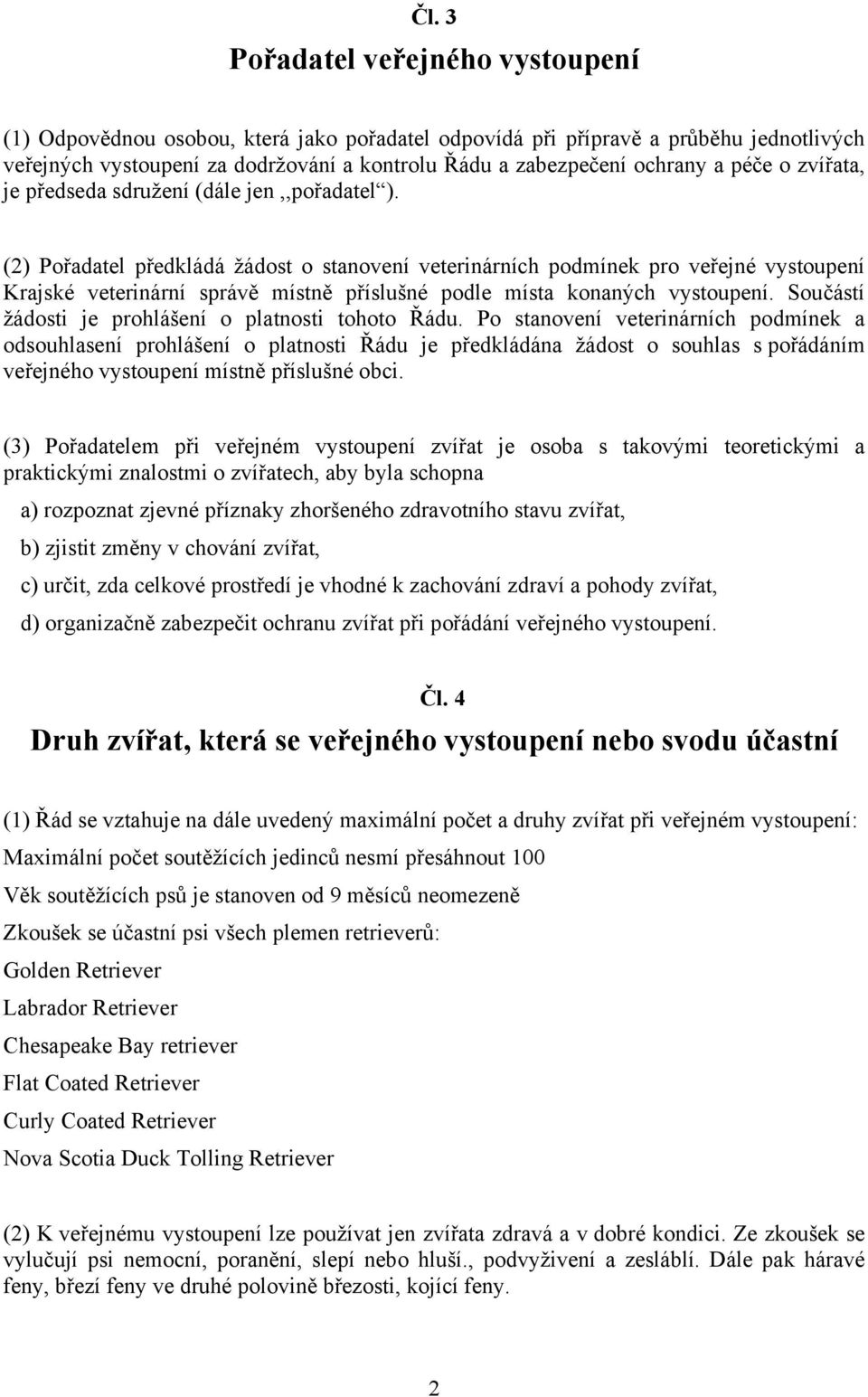 (2) Pořadatel předkládá žádost o stanovení veterinárních podmínek pro veřejné vystoupení Krajské veterinární správě místně příslušné podle místa konaných vystoupení.