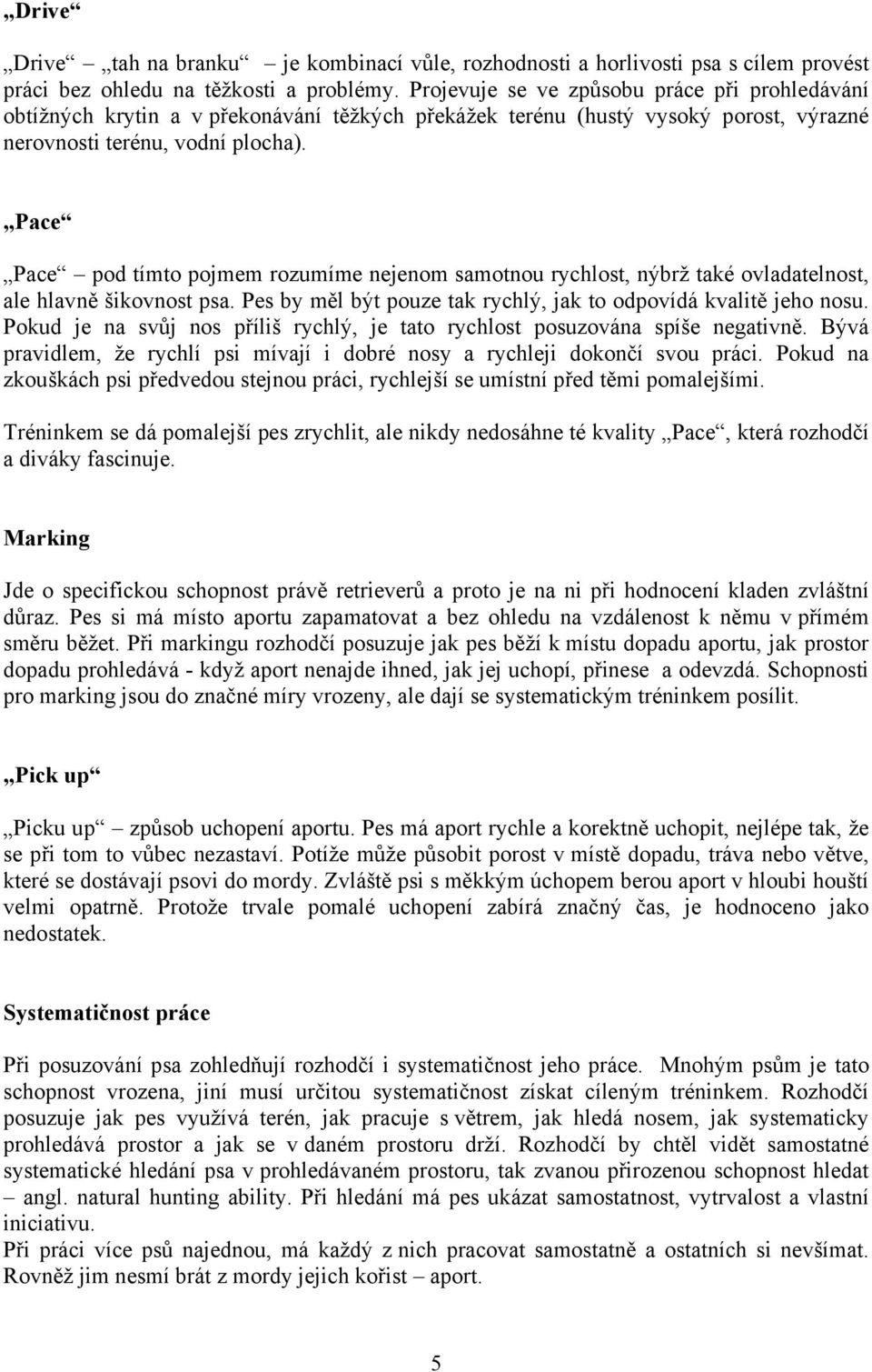 Pace Pace pod tímto pojmem rozumíme nejenom samotnou rychlost, nýbrž také ovladatelnost, ale hlavně šikovnost psa. Pes by měl být pouze tak rychlý, jak to odpovídá kvalitě jeho nosu.