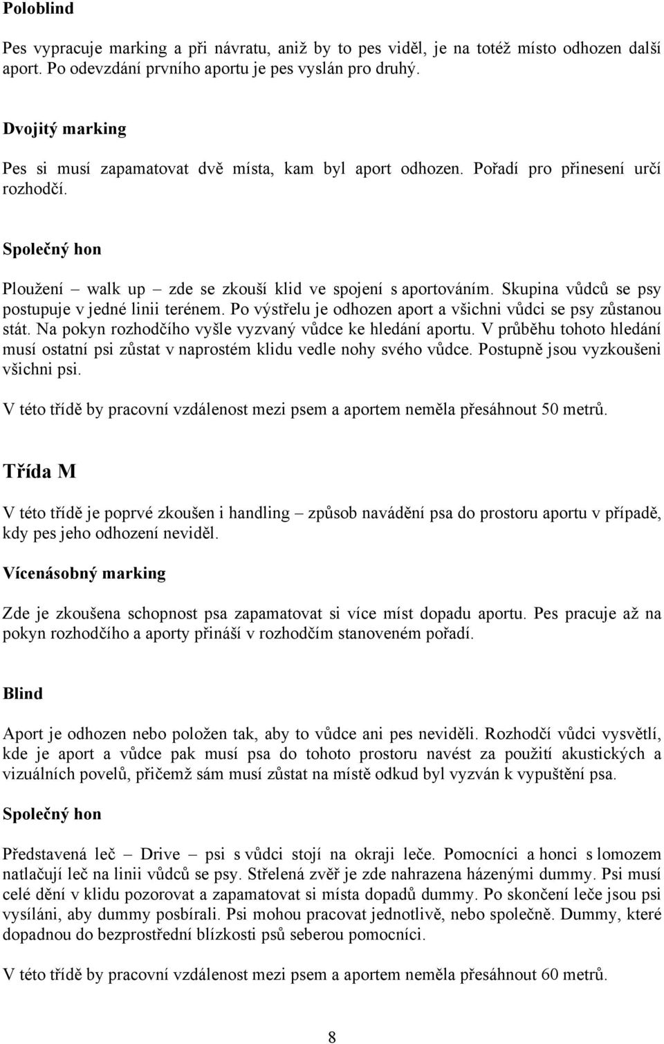Skupina vůdců se psy postupuje v jedné linii terénem. Po výstřelu je odhozen aport a všichni vůdci se psy zůstanou stát. Na pokyn rozhodčího vyšle vyzvaný vůdce ke hledání aportu.